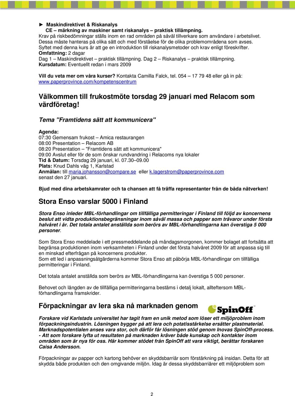 Omfattning: 2 dagar Dag 1 Maskindirektivet praktisk tillämpning. Dag 2 Riskanalys praktisk tillämpning. Kursdatum: Eventuellt redan i mars 2009 Vill du veta mer om våra kurser?