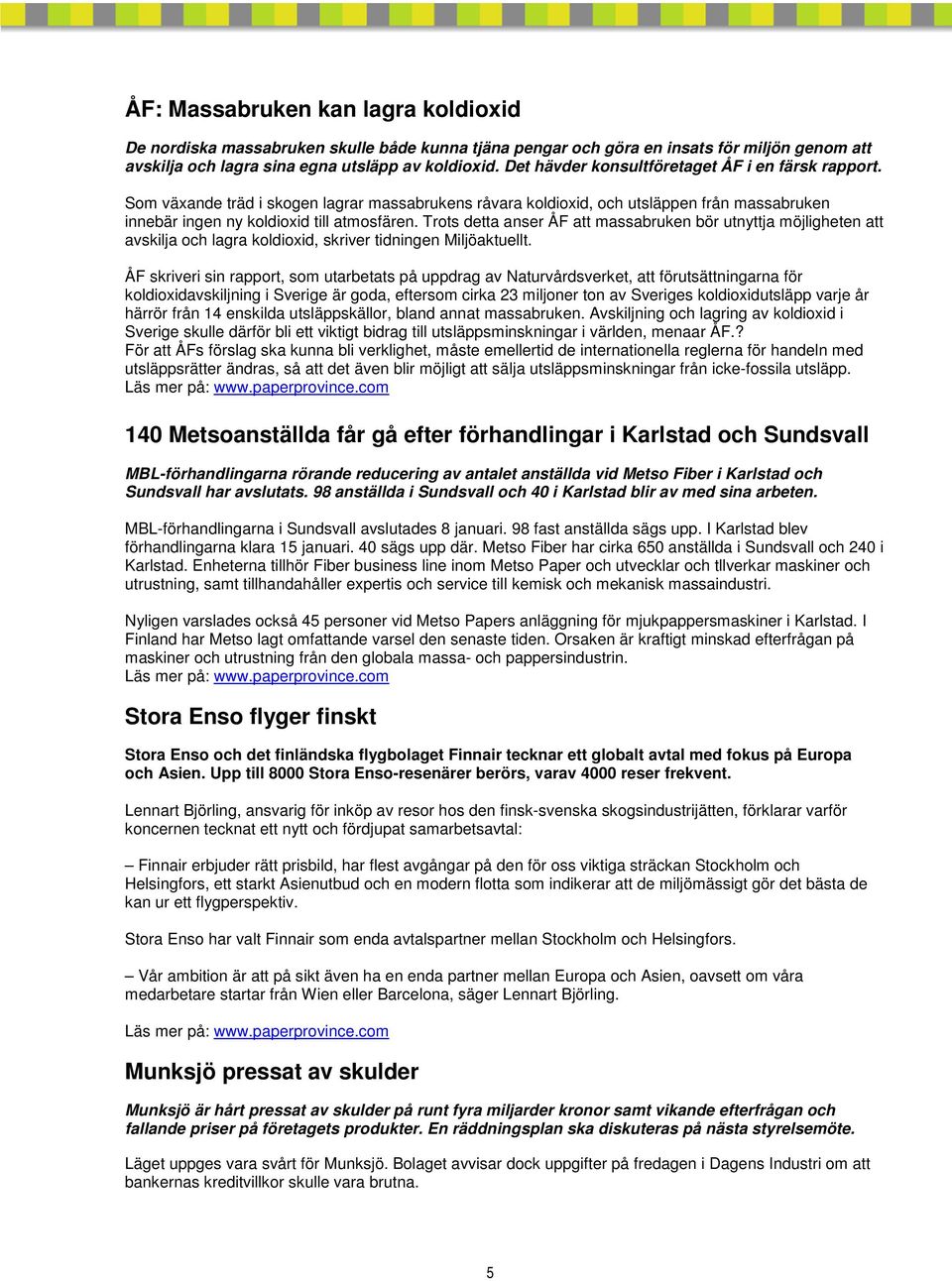 Trots detta anser ÅF att massabruken bör utnyttja möjligheten att avskilja och lagra koldioxid, skriver tidningen Miljöaktuellt.
