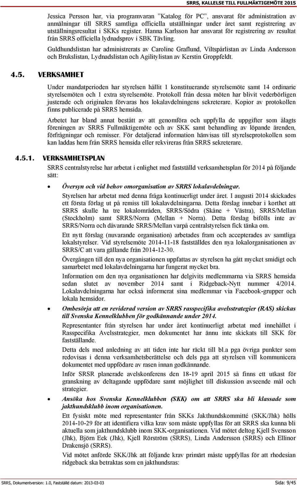 Guldhundslistan har administrerats av Caroline Graflund, Viltspårlistan av Linda Andersson och Brukslistan, Lydnadslistan och Agilitylistan av Kerstin Groppfeldt. 4.5.