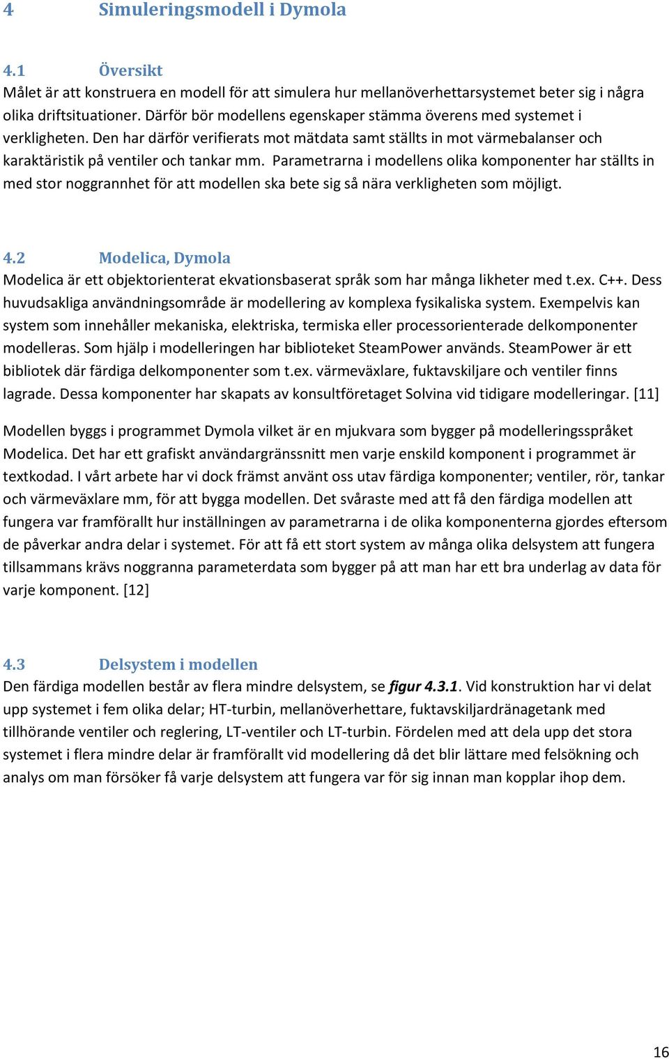 Parametrarna i modellens olika komponenter har ställts in med stor noggrannhet för att modellen ska bete sig så nära verkligheten som möjligt. 4.