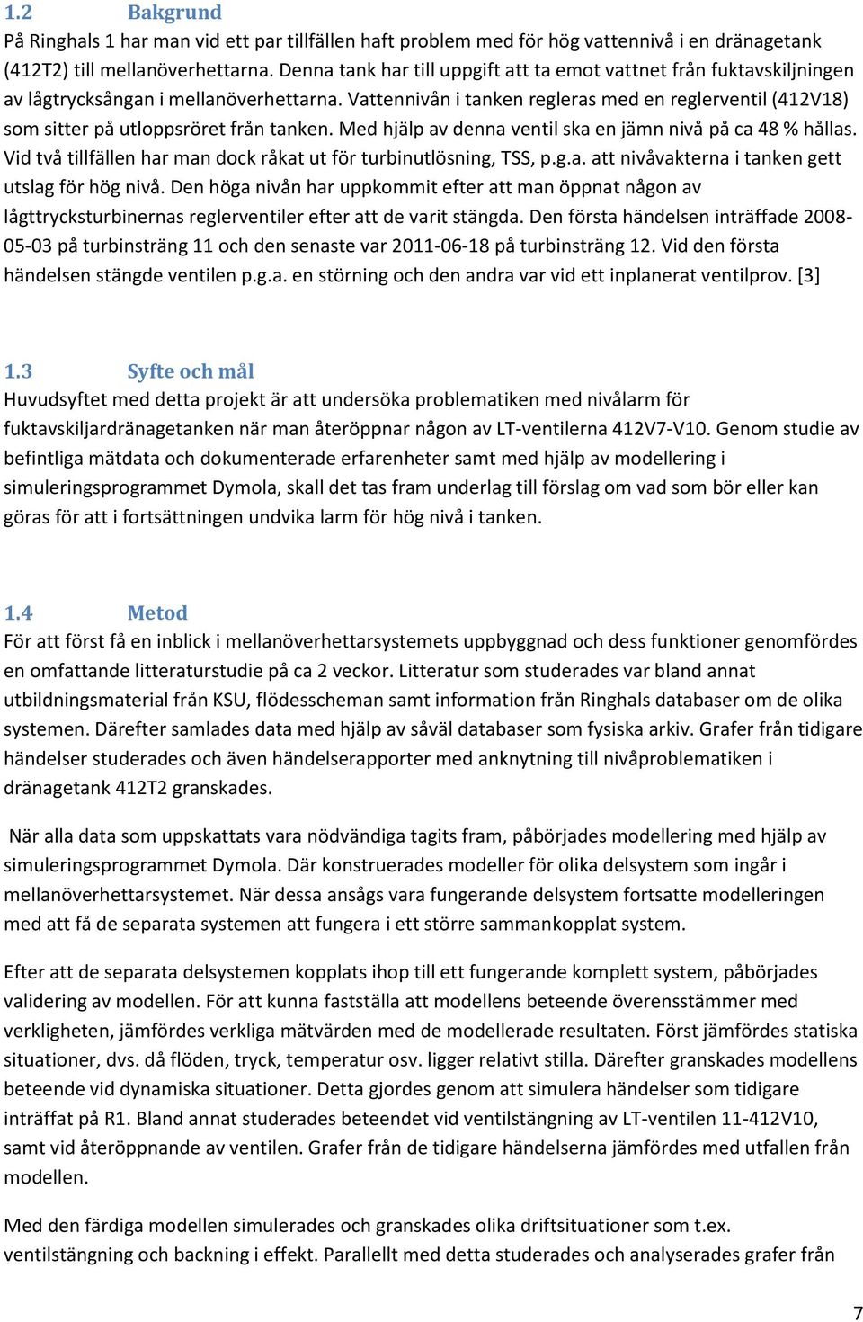 Vattennivån i tanken regleras med en reglerventil (412V18) som sitter på utloppsröret från tanken. Med hjälp av denna ventil ska en jämn nivå på ca 48 % hållas.