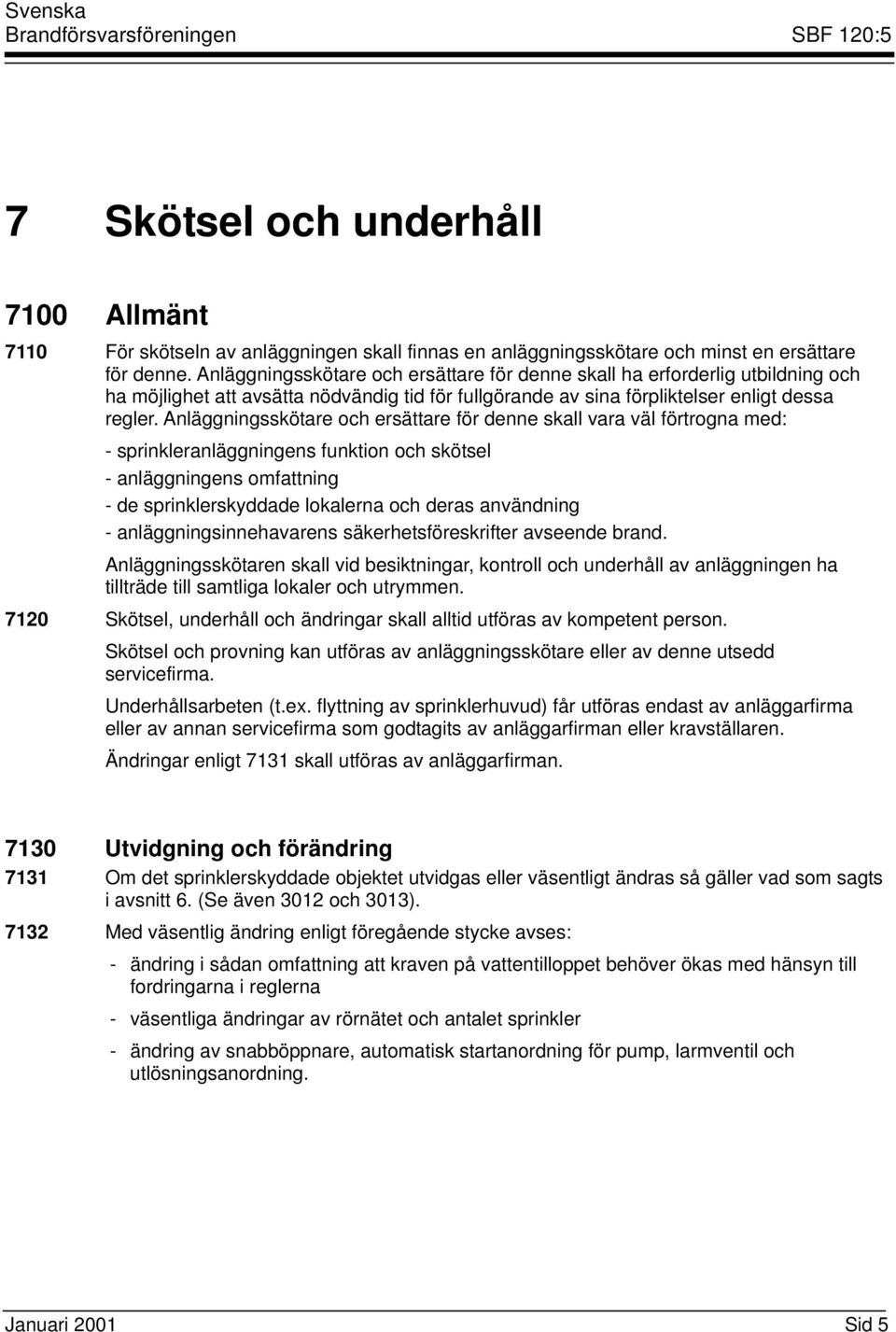 Anläggningsskötare och ersättare för denne skall vara väl förtrogna med: - sprinkleranläggningens funktion och skötsel - anläggningens omfattning - de sprinklerskyddade lokalerna och deras användning