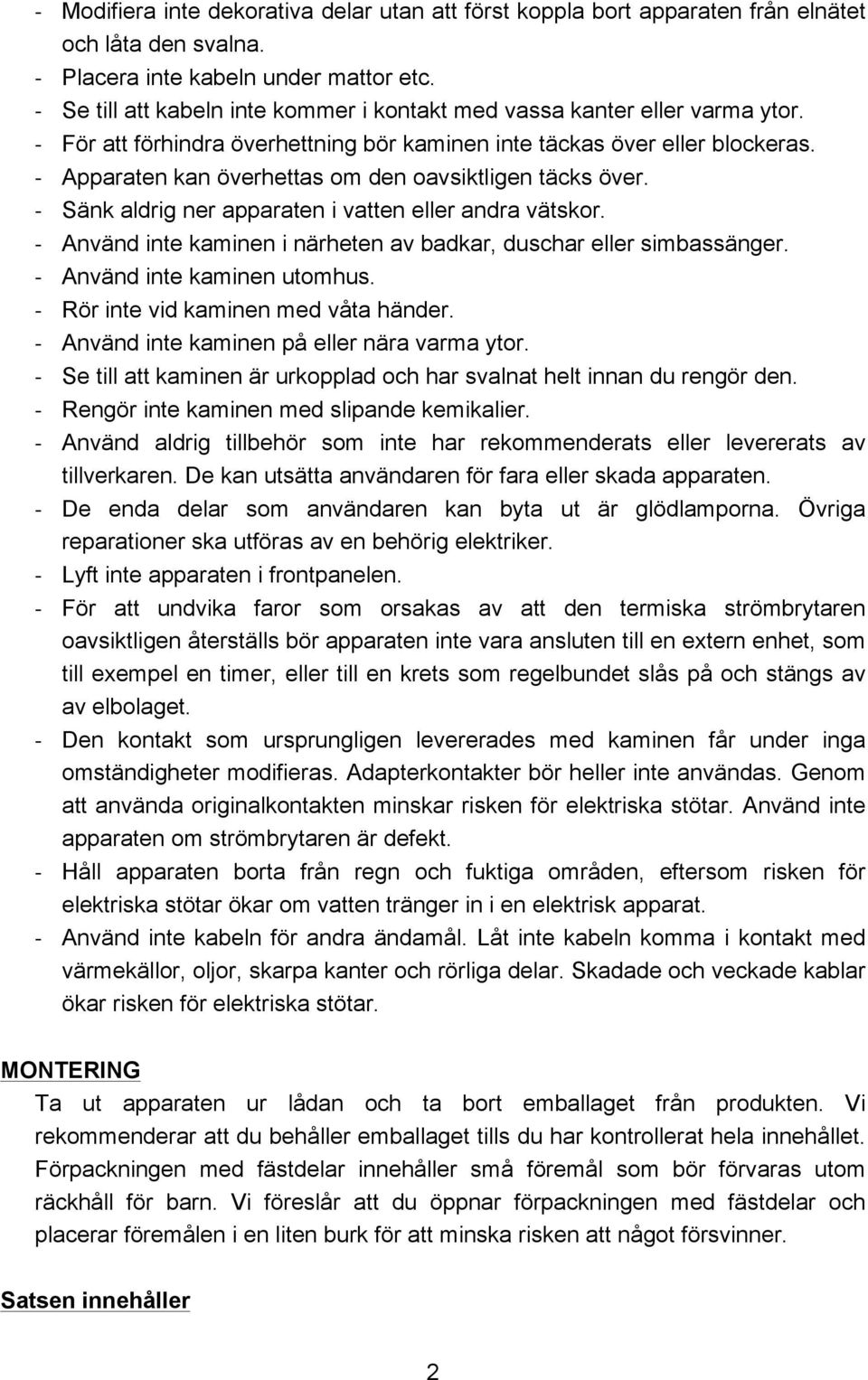 - Apparaten kan överhettas om den oavsiktligen täcks över. - Sänk aldrig ner apparaten i vatten eller andra vätskor. - Använd inte kaminen i närheten av badkar, duschar eller simbassänger.