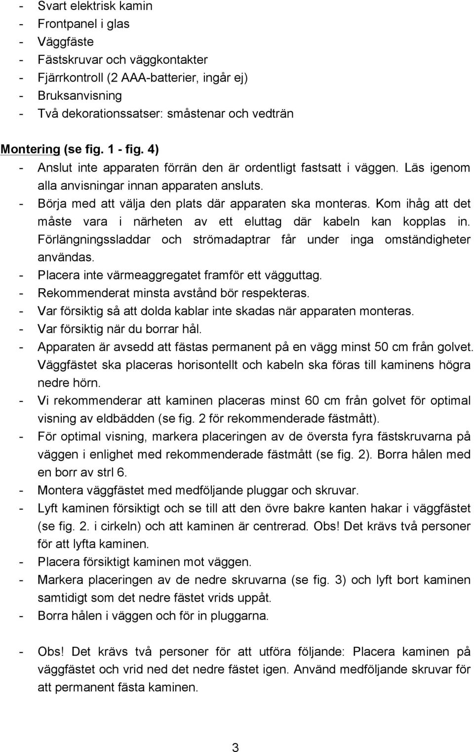 - Börja med att välja den plats där apparaten ska monteras. Kom ihåg att det måste vara i närheten av ett eluttag där kabeln kan kopplas in.