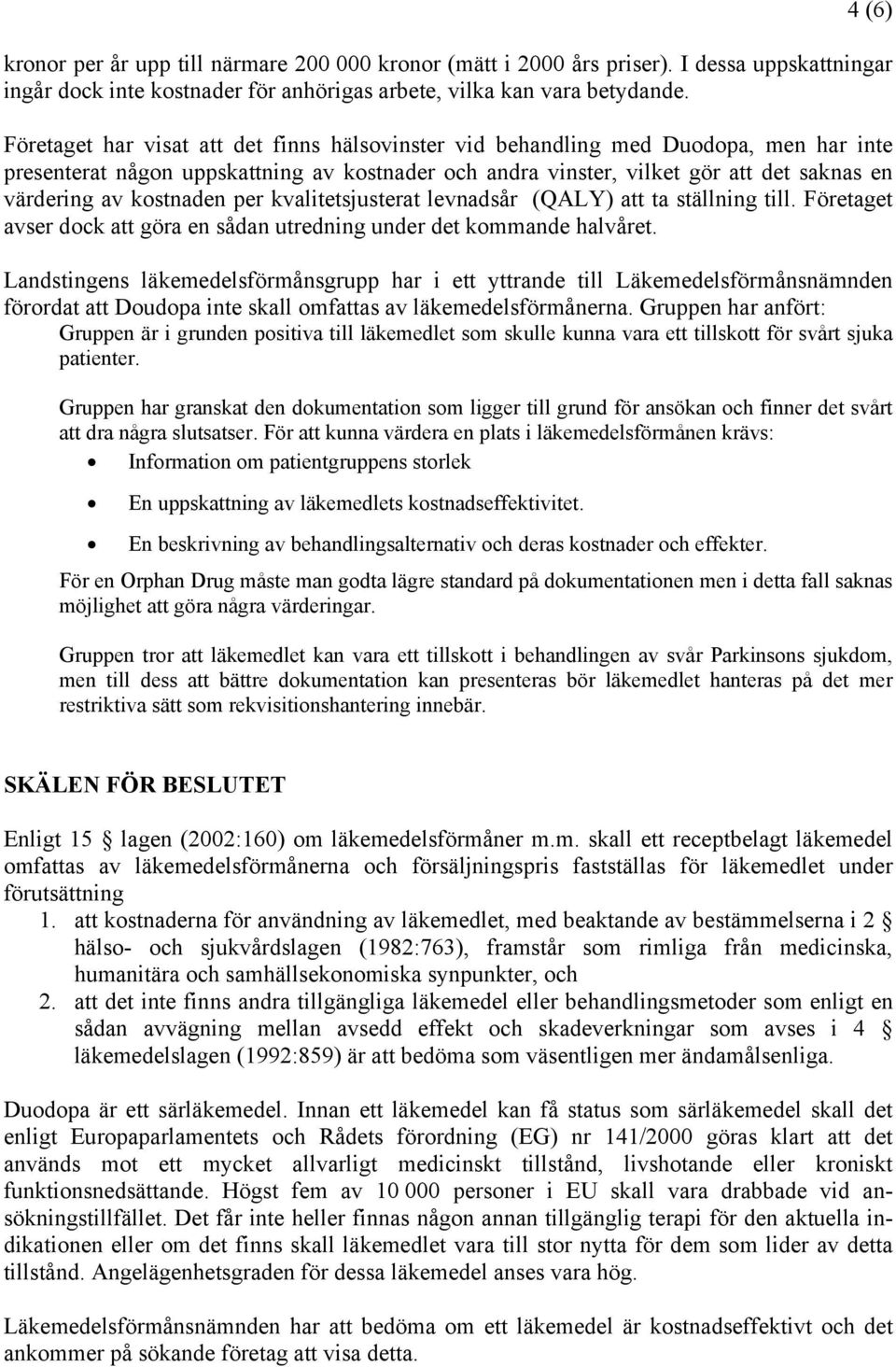 kostnaden per kvalitetsjusterat levnadsår (QALY) att ta ställning till. Företaget avser dock att göra en sådan utredning under det kommande halvåret.