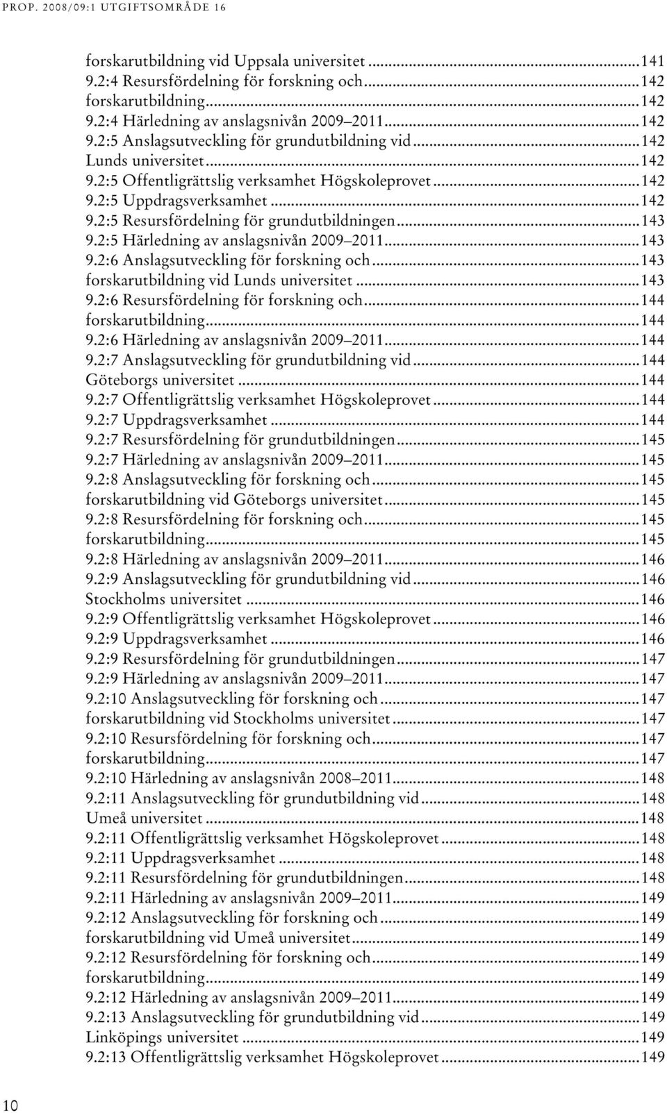 ..4 forskarutbildning vid Lunds universitet...4 9.:6 Resursfördelning för forskning och...44 forskarutbildning...44 9.:6 Härledning av anslagsnivån 009 0...44 9.:7 Anslagsutveckling för grundutbildning vid.