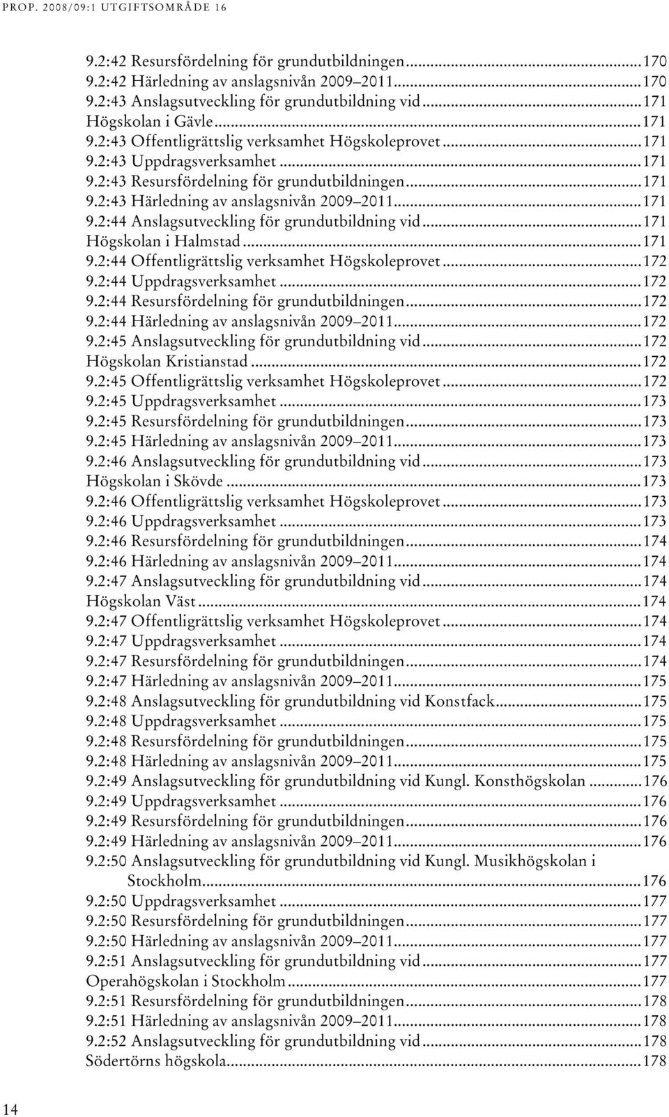 ..7 Högskolan i Halmstad...7 9.:44 Offentligrättslig verksamhet Högskoleprovet...7 9.:44 Uppdragsverksamhet...7 9.:44 Resursfördelning för grundutbildningen...7 9.:44 Härledning av anslagsnivån 009 0.