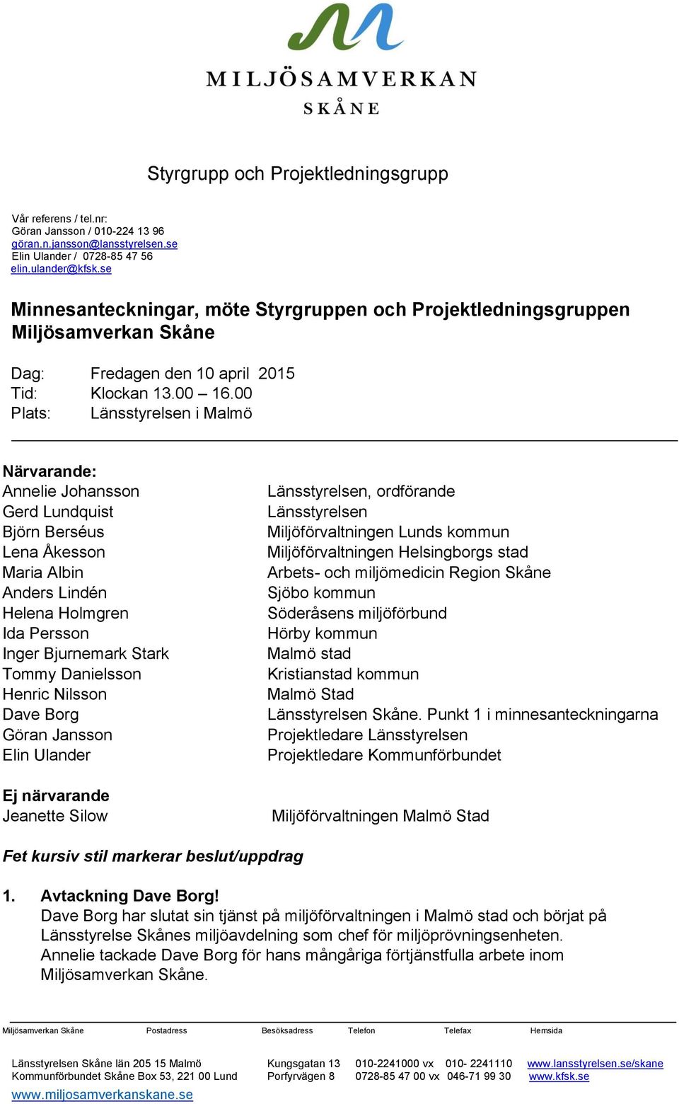 00 Plats: Länsstyrelsen i Malmö Närvarande: Annelie Johansson Gerd Lundquist Björn Berséus Lena Åkesson Maria Albin Anders Lindén Helena Holmgren Ida Persson Inger Bjurnemark Stark Tommy Danielsson