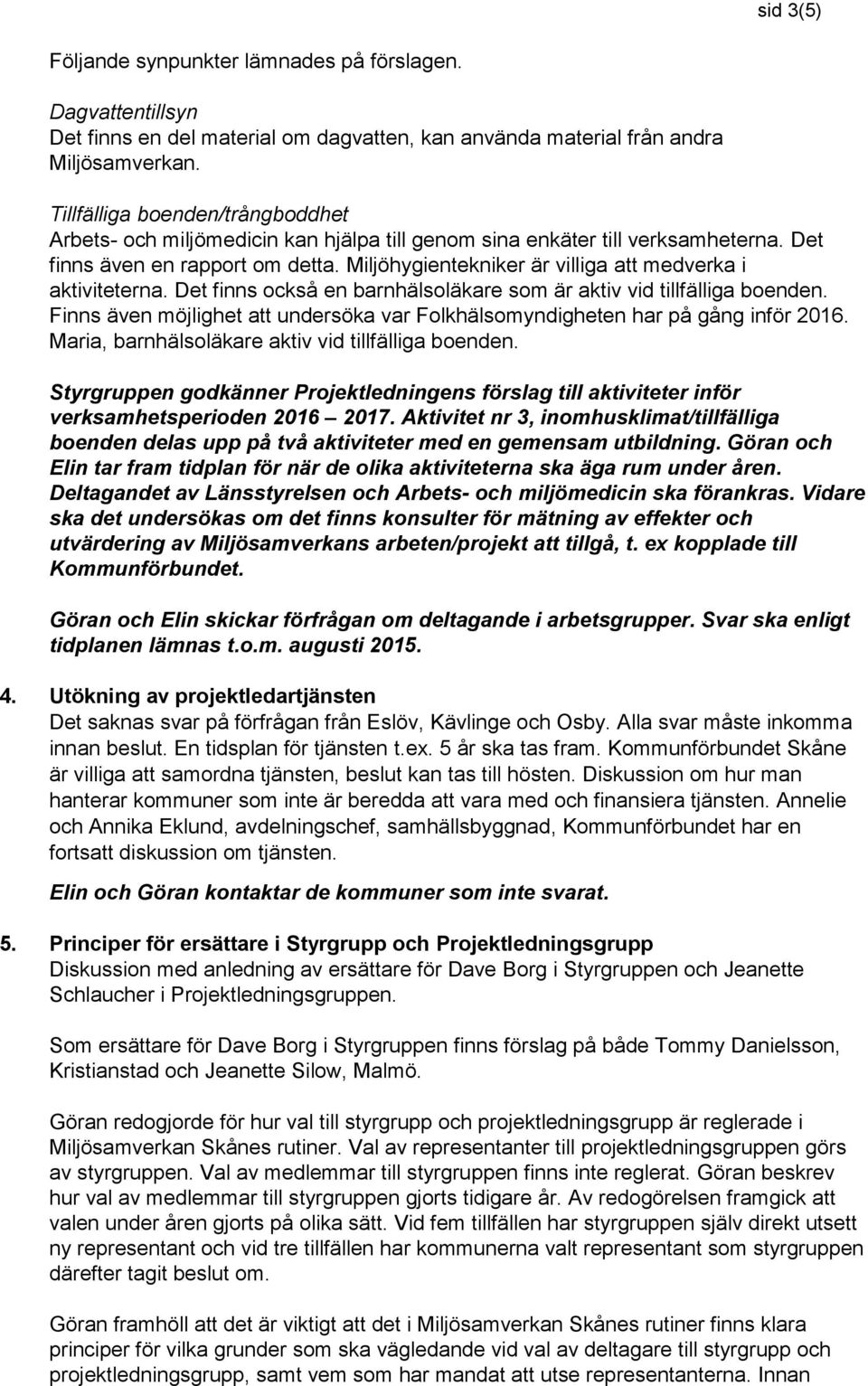 Miljöhygientekniker är villiga att medverka i aktiviteterna. Det finns också en barnhälsoläkare som är aktiv vid tillfälliga boenden.