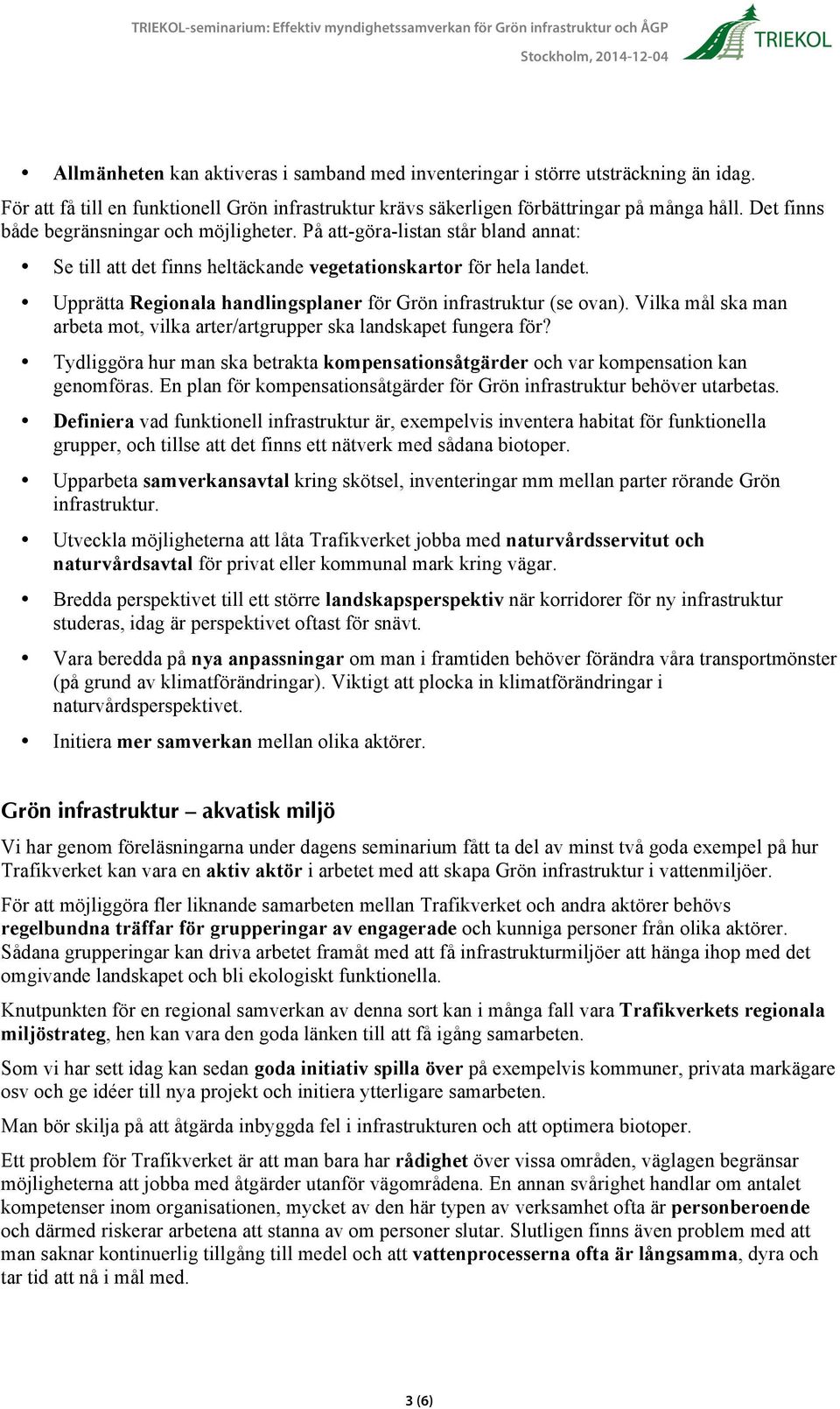 Upprätta Regionala handlingsplaner för Grön infrastruktur (se ovan). Vilka mål ska man arbeta mot, vilka arter/artgrupper ska landskapet fungera för?