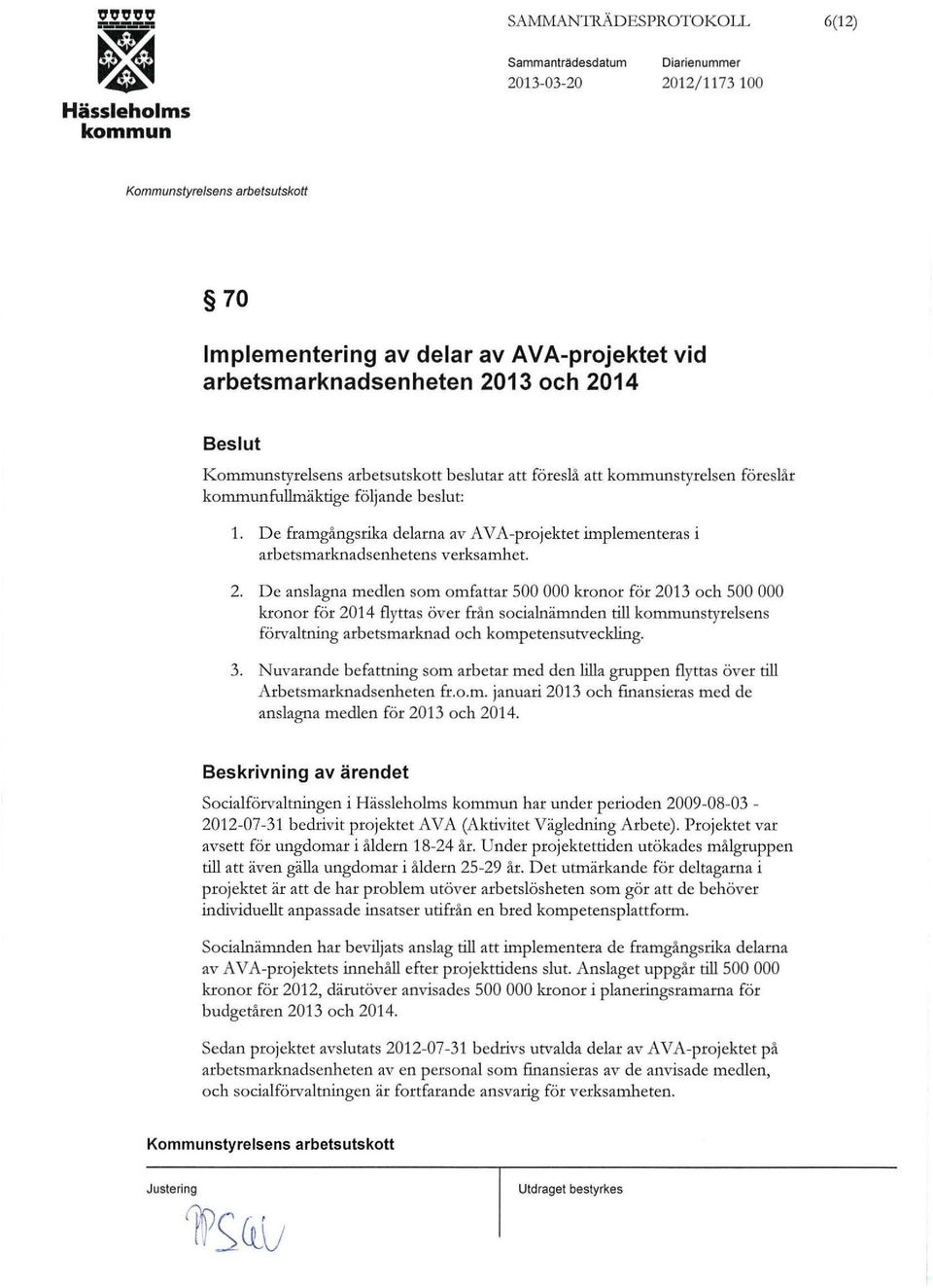 D e anslagna medlen som omfattar 500 000 kronor för 2013 och 500 000 kronor för 2014 flyttas över från socialnämnden till styrelsens förvaltning arbetsmarknad och kompetensutveckling. 3.