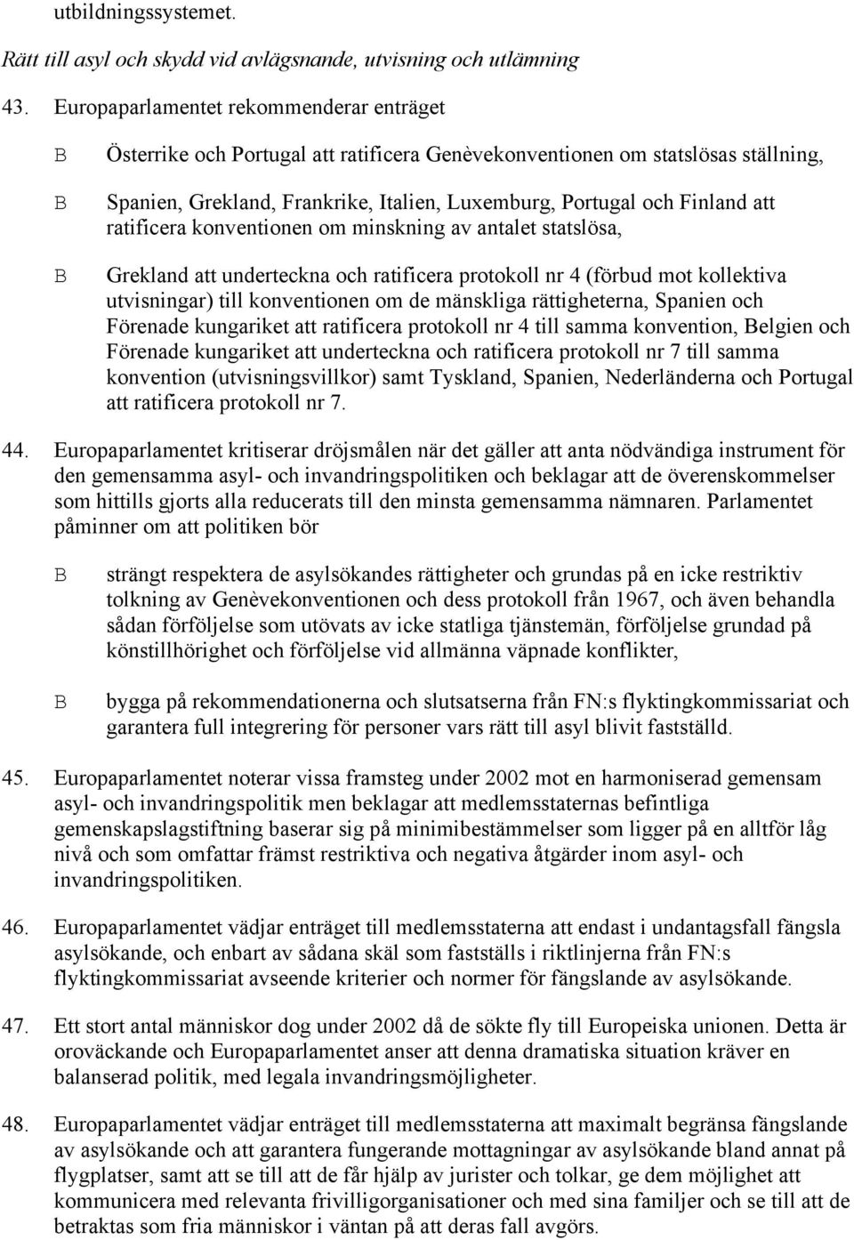 ratificera konventionen om minskning av antalet statslösa, Grekland att underteckna och ratificera protokoll nr 4 (förbud mot kollektiva utvisningar) till konventionen om de mänskliga rättigheterna,