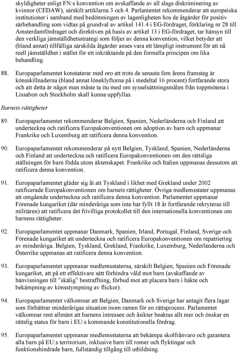 4 i EG-fördraget, förklaring nr 28 till Amsterdamfördraget och direktiven på basis av artikel 13 i EG-fördraget, tar hänsyn till den verkliga jämställdhetsstrategi som följer av denna konvention,