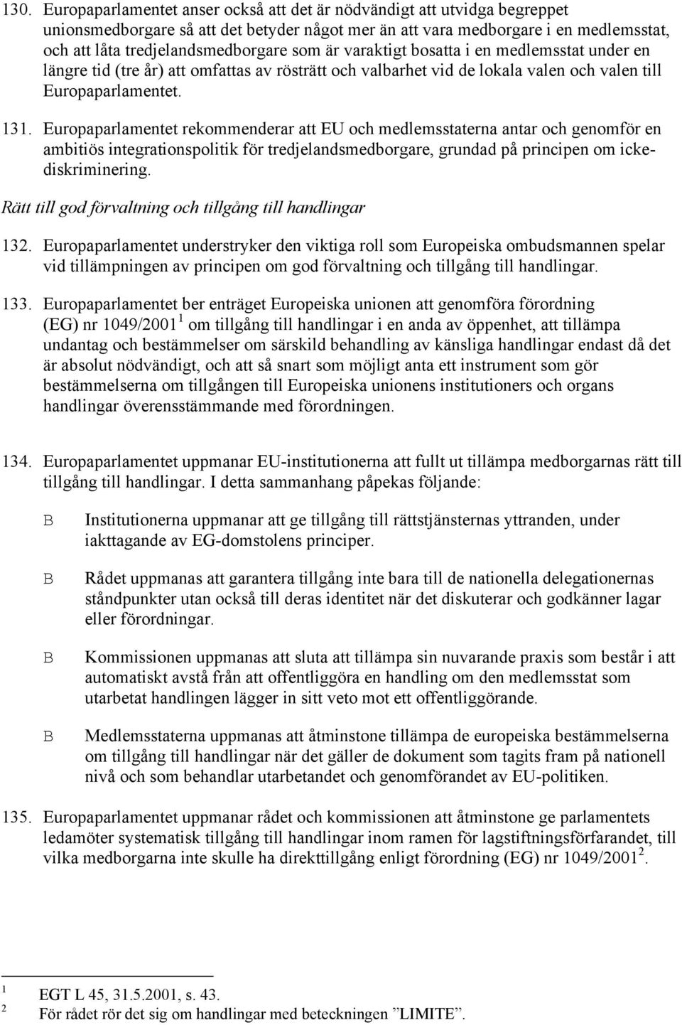 Europaparlamentet rekommenderar att EU och medlemsstaterna antar och genomför en ambitiös integrationspolitik för tredjelandsmedborgare, grundad på principen om ickediskriminering.