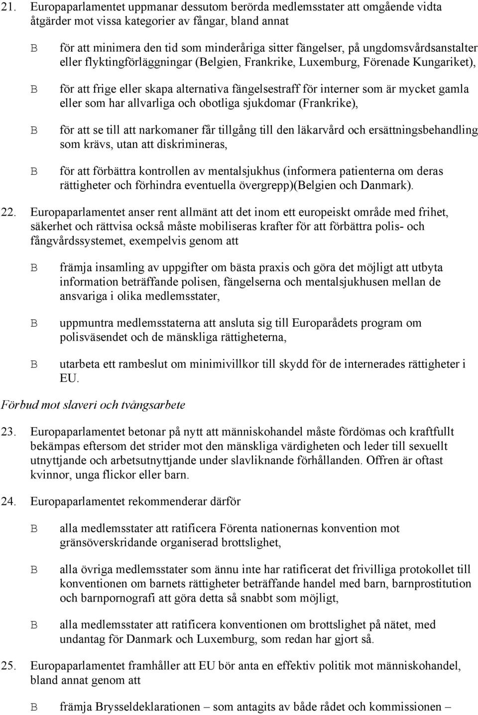 har allvarliga och obotliga sjukdomar (Frankrike), för att se till att narkomaner får tillgång till den läkarvård och ersättningsbehandling som krävs, utan att diskrimineras, för att förbättra