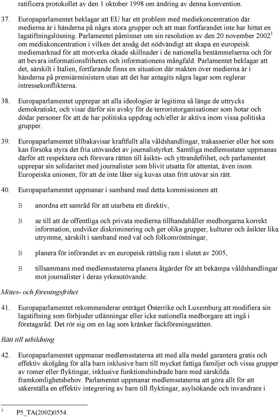 Parlamentet påminner om sin resolution av den 20 november 2002 1 om mediakoncentration i vilken det ansåg det nödvändigt att skapa en europeisk mediemarknad för att motverka ökade skillnader i de