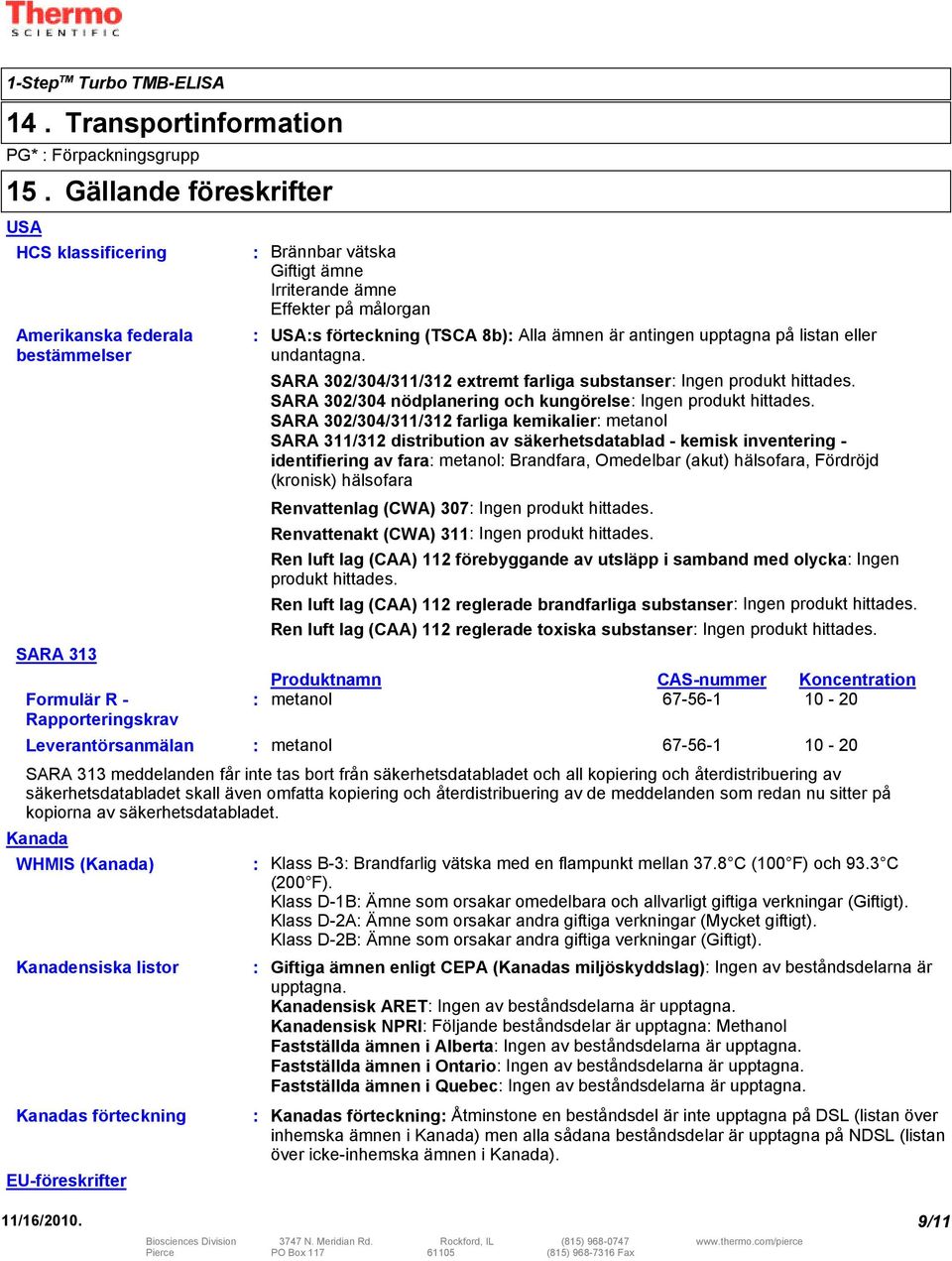 Irriterande ämne Effekter på målorgan USAs förteckning (TSCA 8b) Alla ämnen är antingen upptagna på listan eller undantagna. SARA 302/304/311/312 extremt farliga substanser Ingen produkt hittades.