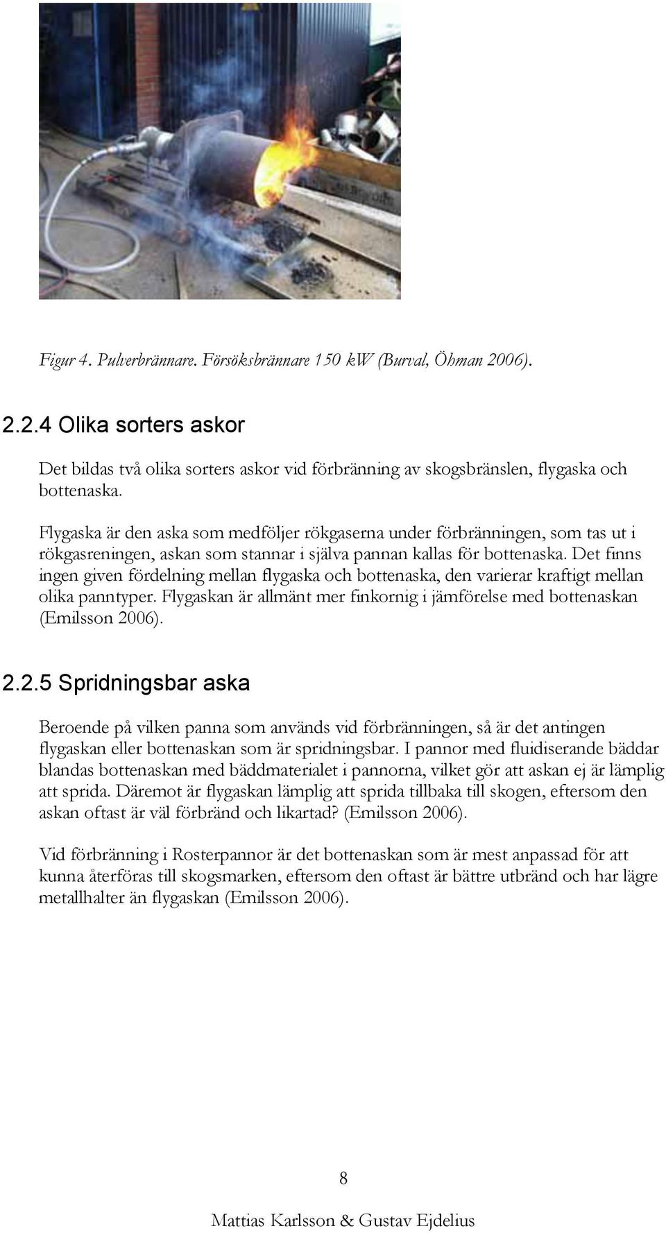 Det finns ingen given fördelning mellan flygaska och bottenaska, den varierar kraftigt mellan olika panntyper. Flygaskan är allmänt mer finkornig i jämförelse med bottenaskan (Emilsson 20