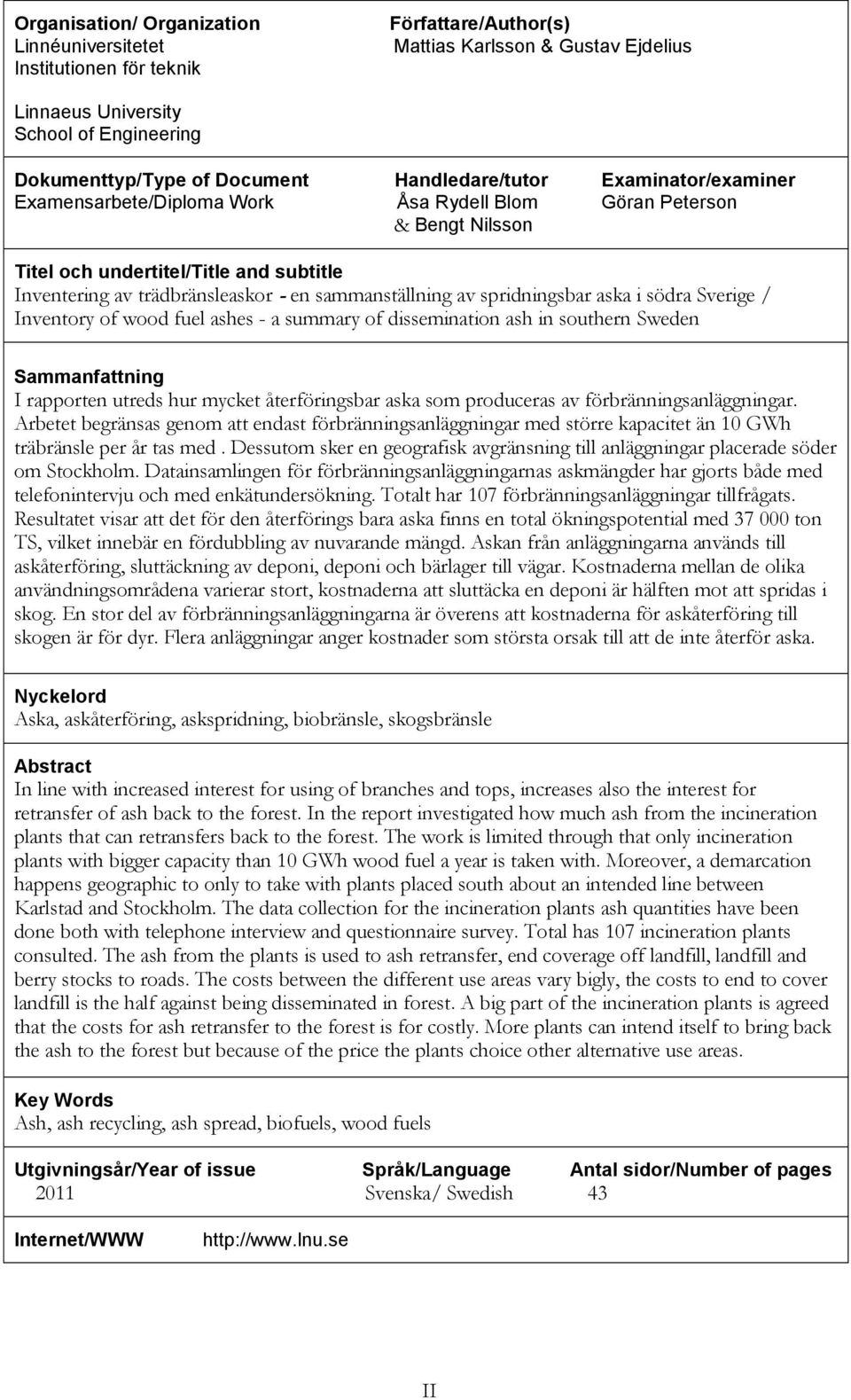 Sverige / Inventory of wood fuel ashes - a summary of dissemination ash in southern Sweden Sammanfattning I rapporten utreds hur mycket återföringsbar aska som produceras av förbränningsanläggningar.