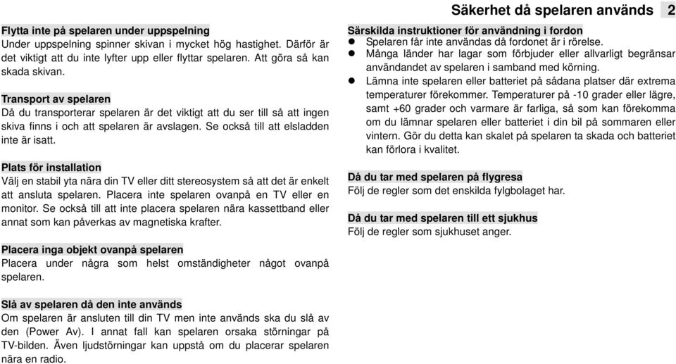 Plats för installation Välj en stabil yta nära din TV eller ditt stereosystem så att det är enkelt att ansluta spelaren. Placera inte spelaren ovanpå en TV eller en monitor.