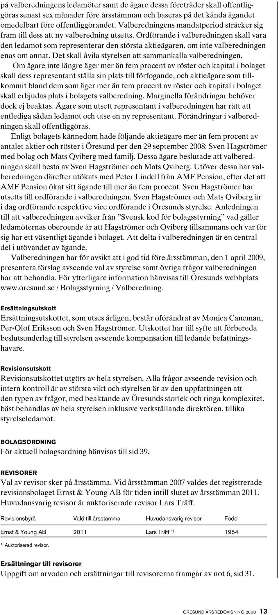 Ordförande i valberedningen skall vara den ledamot som representerar den största aktieägaren, om inte valberedningen enas om annat. Det skall åvila styrelsen att sammankalla valberedningen.