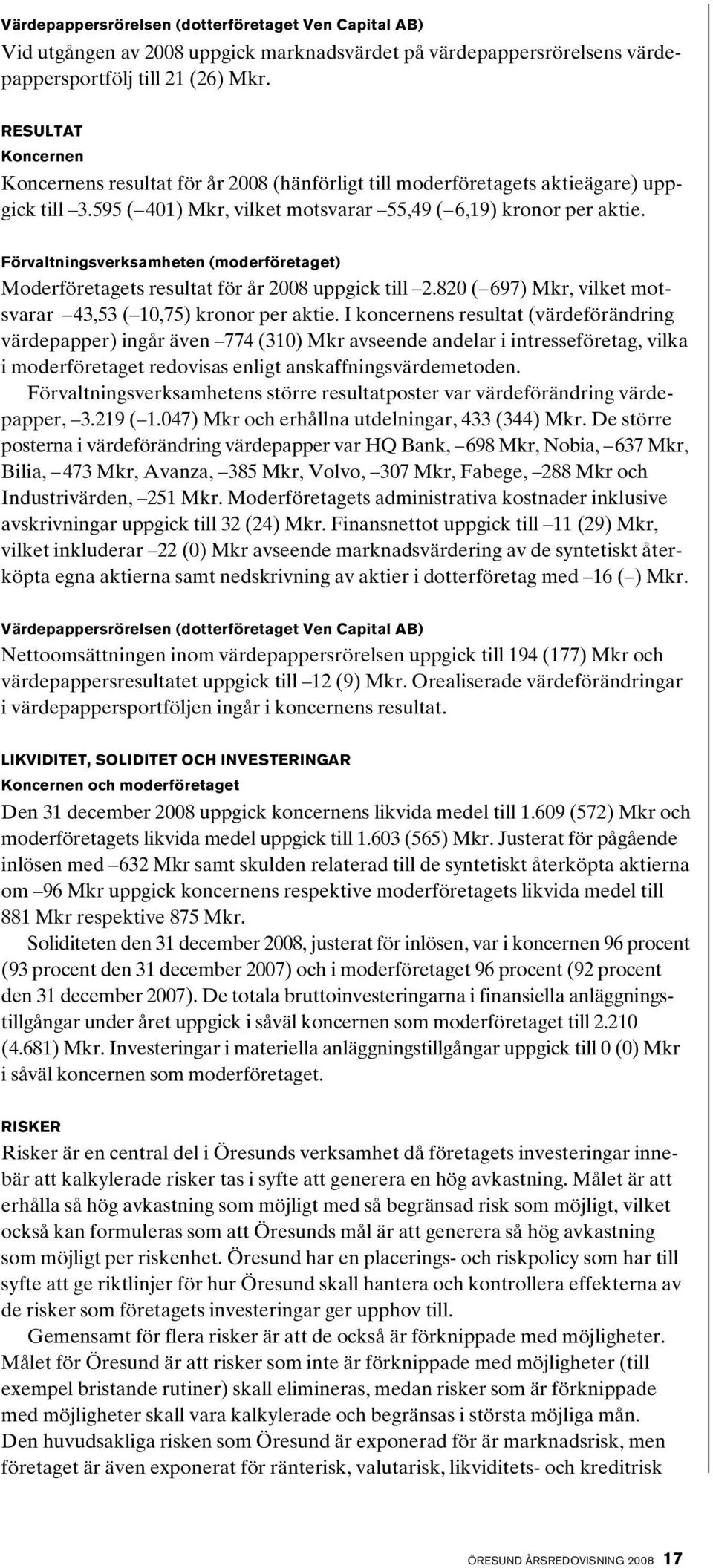 Förvaltningsverksamheten (moderföretaget) Moderföretagets resultat för år 2008 uppgick till 2.820 ( 697) Mkr, vilket motsvarar 43,53 ( 10,75) kronor per aktie.