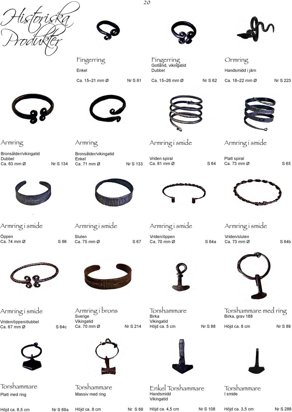 81 mm Ø S 64 Platt spiral Ca. 73 mm Ø S 65 Armring i smide Armring i smide Armring i smide Armring i smide Öppen Ca. 74 mm Ø S 66 Sluten Ca. 75 mm Ø S 67 Vriden/öppen Ca.