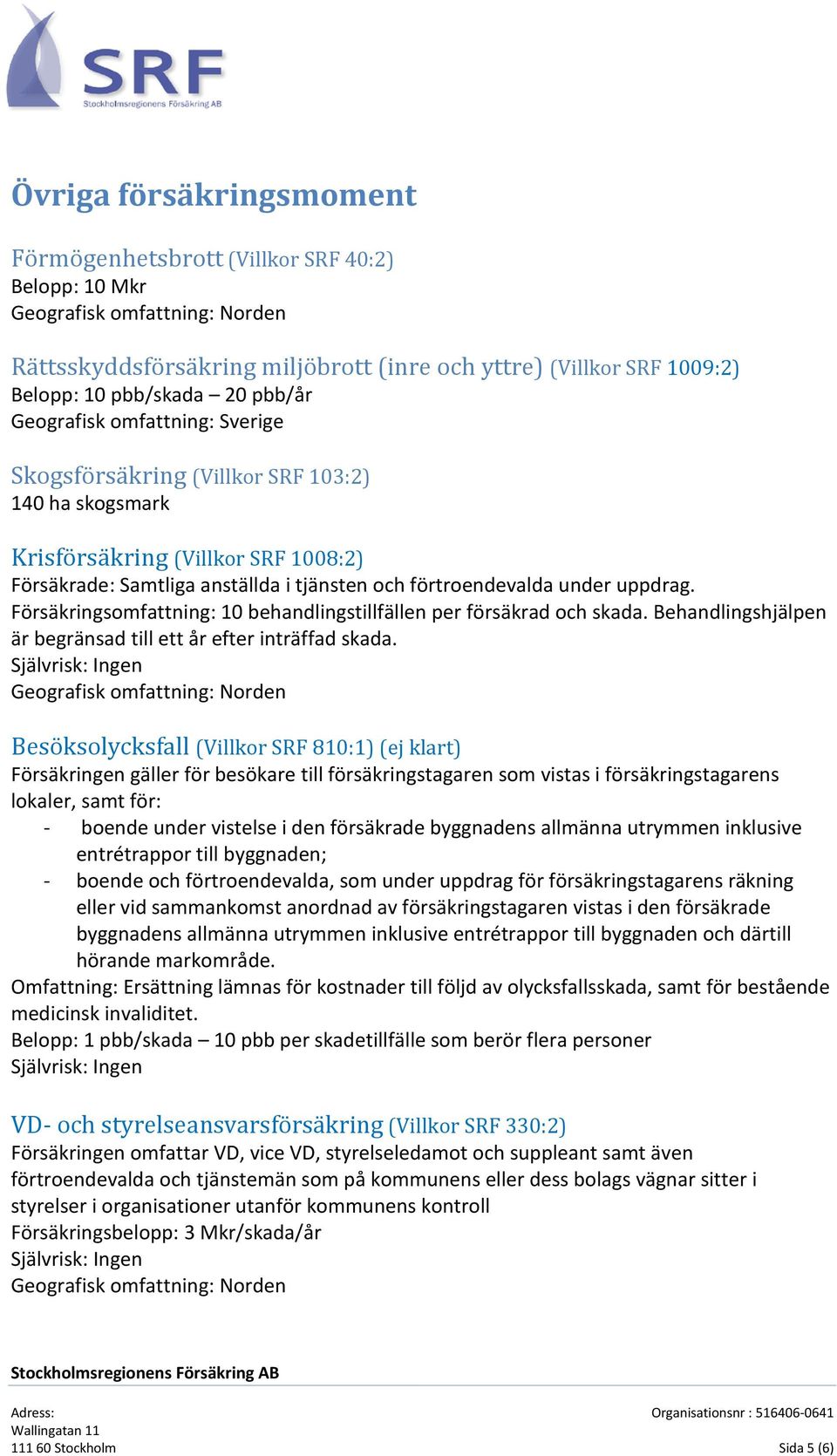 uppdrag. Försäkringsomfattning: 10 behandlingstillfällen per försäkrad och skada. Behandlingshjälpen är begränsad till ett år efter inträffad skada.