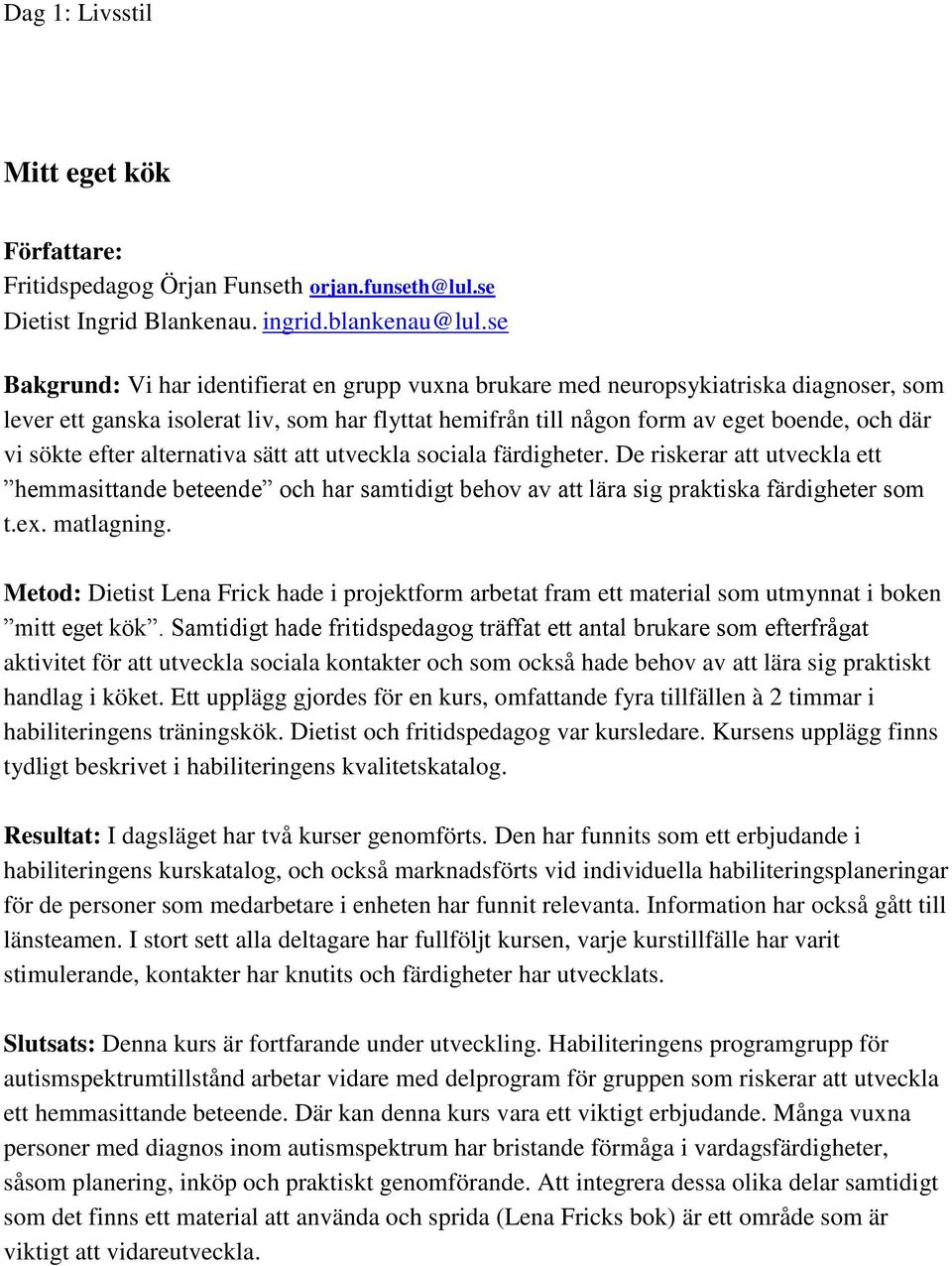 efter alternativa sätt att utveckla sociala färdigheter. De riskerar att utveckla ett hemmasittande beteende och har samtidigt behov av att lära sig praktiska färdigheter som t.ex. matlagning.