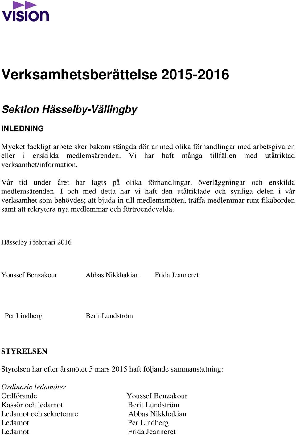 I och med detta har vi haft den utåtriktade och synliga delen i vår verksamhet som behövdes; att bjuda in till medlemsmöten, träffa medlemmar runt fikaborden samt att rekrytera nya medlemmar och