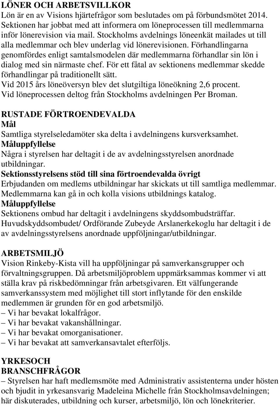 Förhandlingarna genomfördes enligt samtalsmodelen där medlemmarna förhandlar sin lön i dialog med sin närmaste chef. För ett fåtal av sektionens medlemmar skedde förhandlingar på traditionellt sätt.