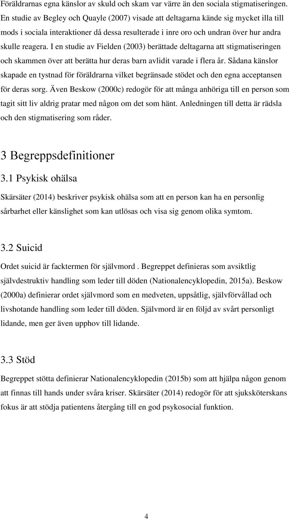 I en studie av Fielden (2003) berättade deltagarna att stigmatiseringen och skammen över att berätta hur deras barn avlidit varade i flera år.