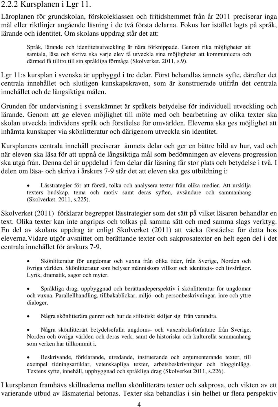 Genom rika möjligheter att samtala, läsa och skriva ska varje elev få utveckla sina möjligheter att kommunicera och därmed få tilltro till sin språkliga förmåga (Skolverket. 2011, s.9).