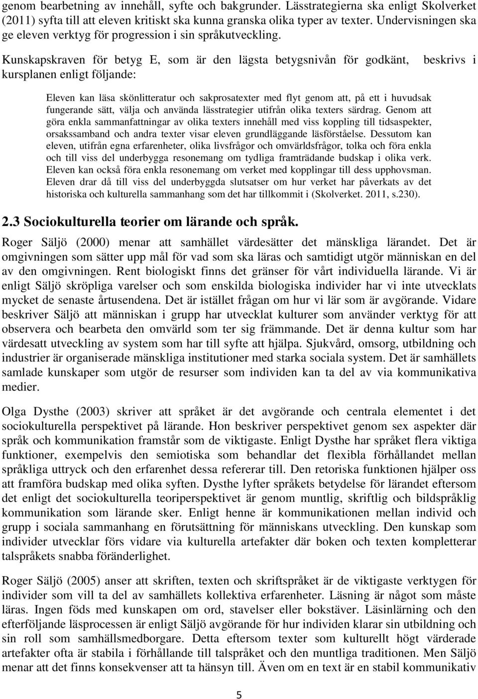 Kunskapskraven för betyg E, som är den lägsta betygsnivån för godkänt, kursplanen enligt följande: beskrivs i Eleven kan läsa skönlitteratur och sakprosatexter med flyt genom att, på ett i huvudsak