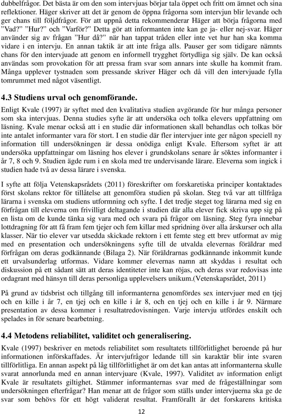 Detta gör att informanten inte kan ge ja- eller nej-svar. Häger använder sig av frågan Hur då? när han tappat tråden eller inte vet hur han ska komma vidare i en intervju.