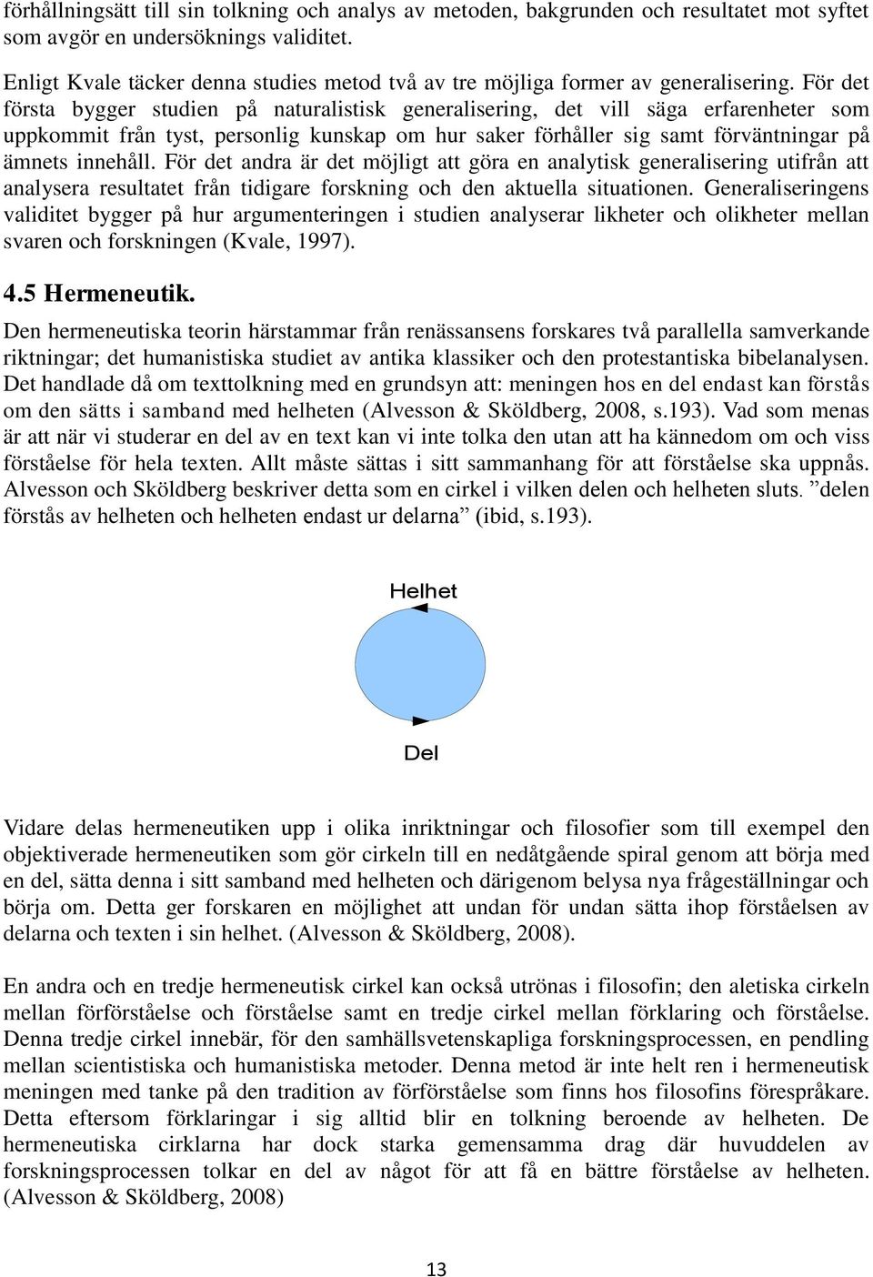 För det första bygger studien på naturalistisk generalisering, det vill säga erfarenheter som uppkommit från tyst, personlig kunskap om hur saker förhåller sig samt förväntningar på ämnets innehåll.