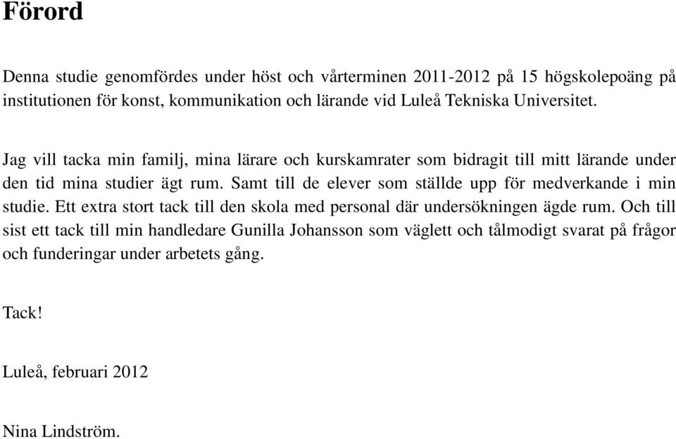 Samt till de elever som ställde upp för medverkande i min studie. Ett extra stort tack till den skola med personal där undersökningen ägde rum.