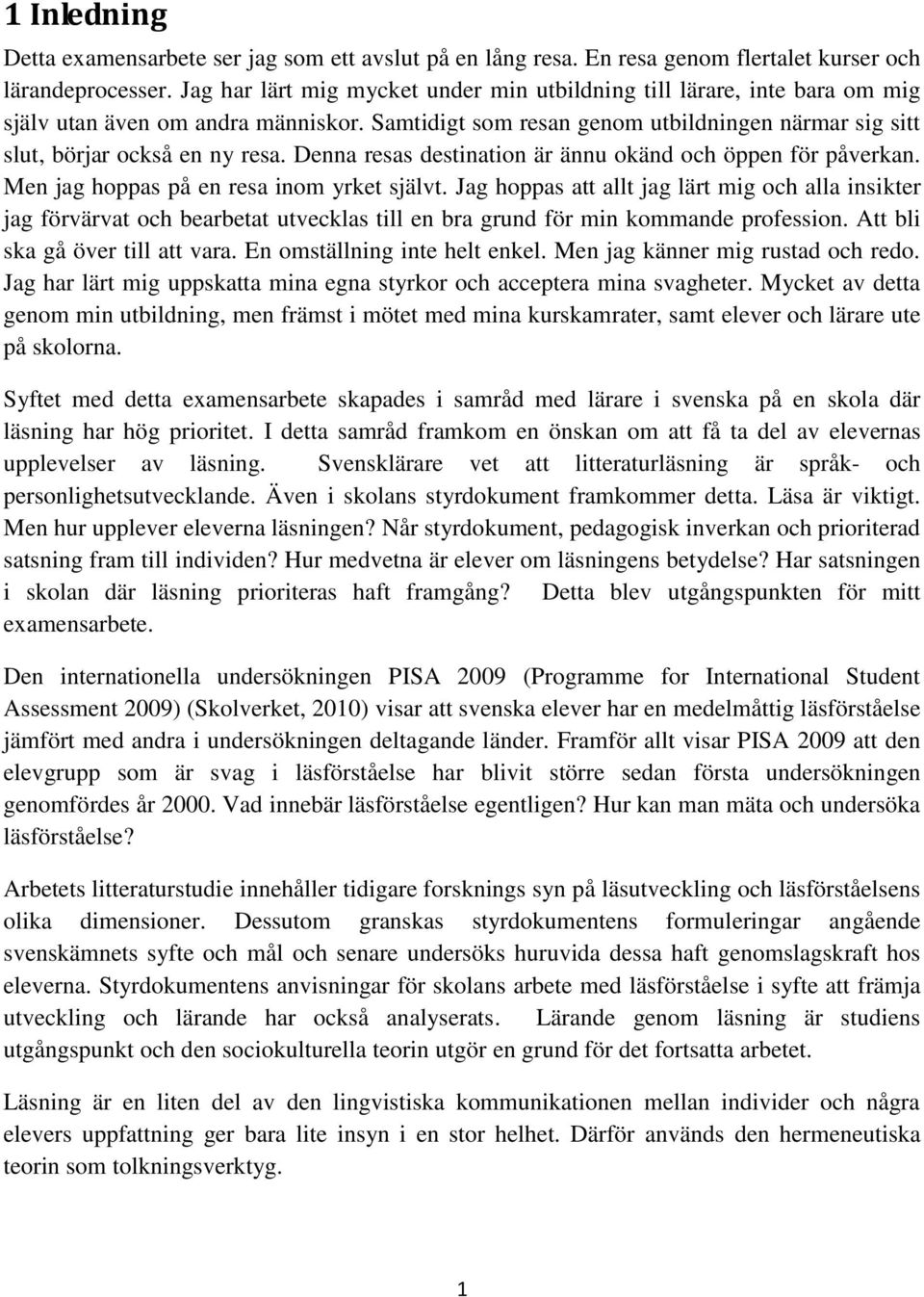 Denna resas destination är ännu okänd och öppen för påverkan. Men jag hoppas på en resa inom yrket självt.