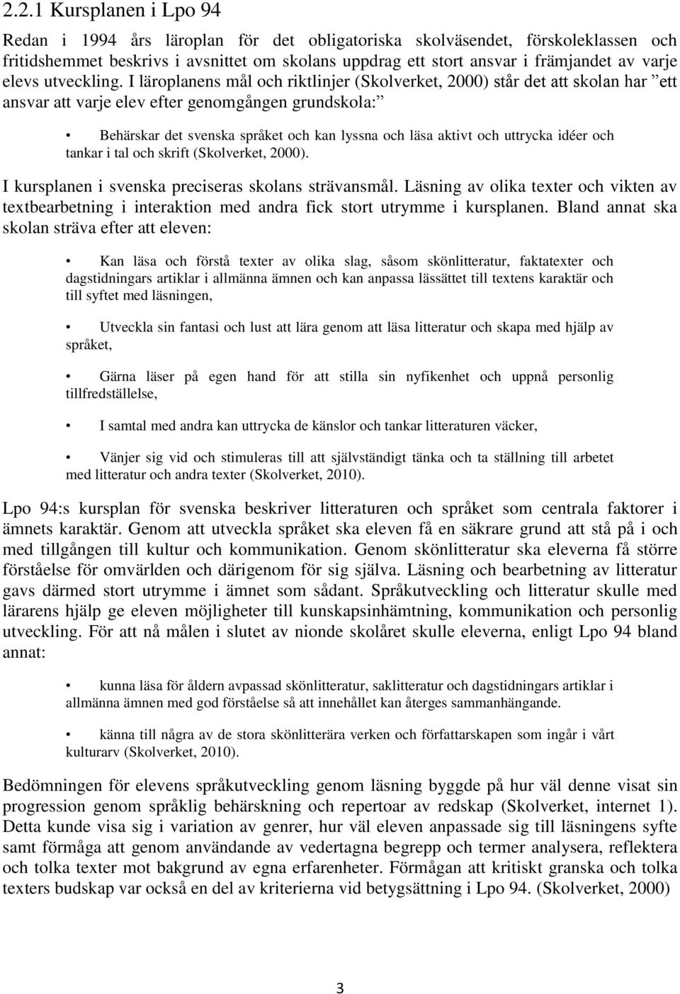 I läroplanens mål och riktlinjer (Skolverket, 2000) står det att skolan har ett ansvar att varje elev efter genomgången grundskola: Behärskar det svenska språket och kan lyssna och läsa aktivt och