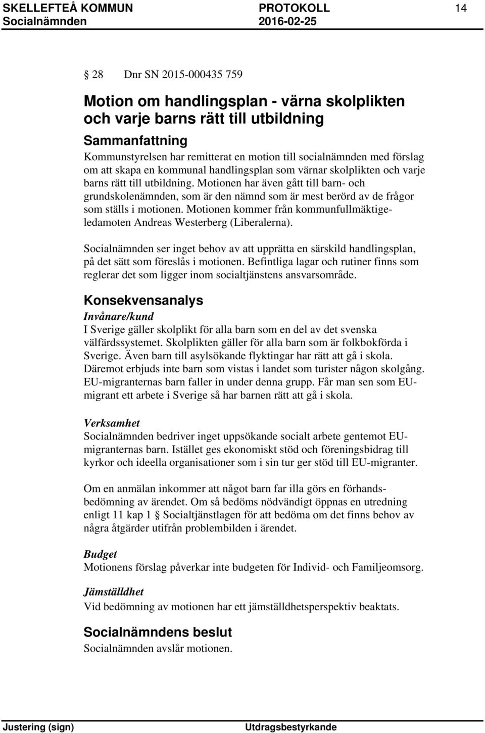 Motionen har även gått till barn- och grundskolenämnden, som är den nämnd som är mest berörd av de frågor som ställs i motionen.