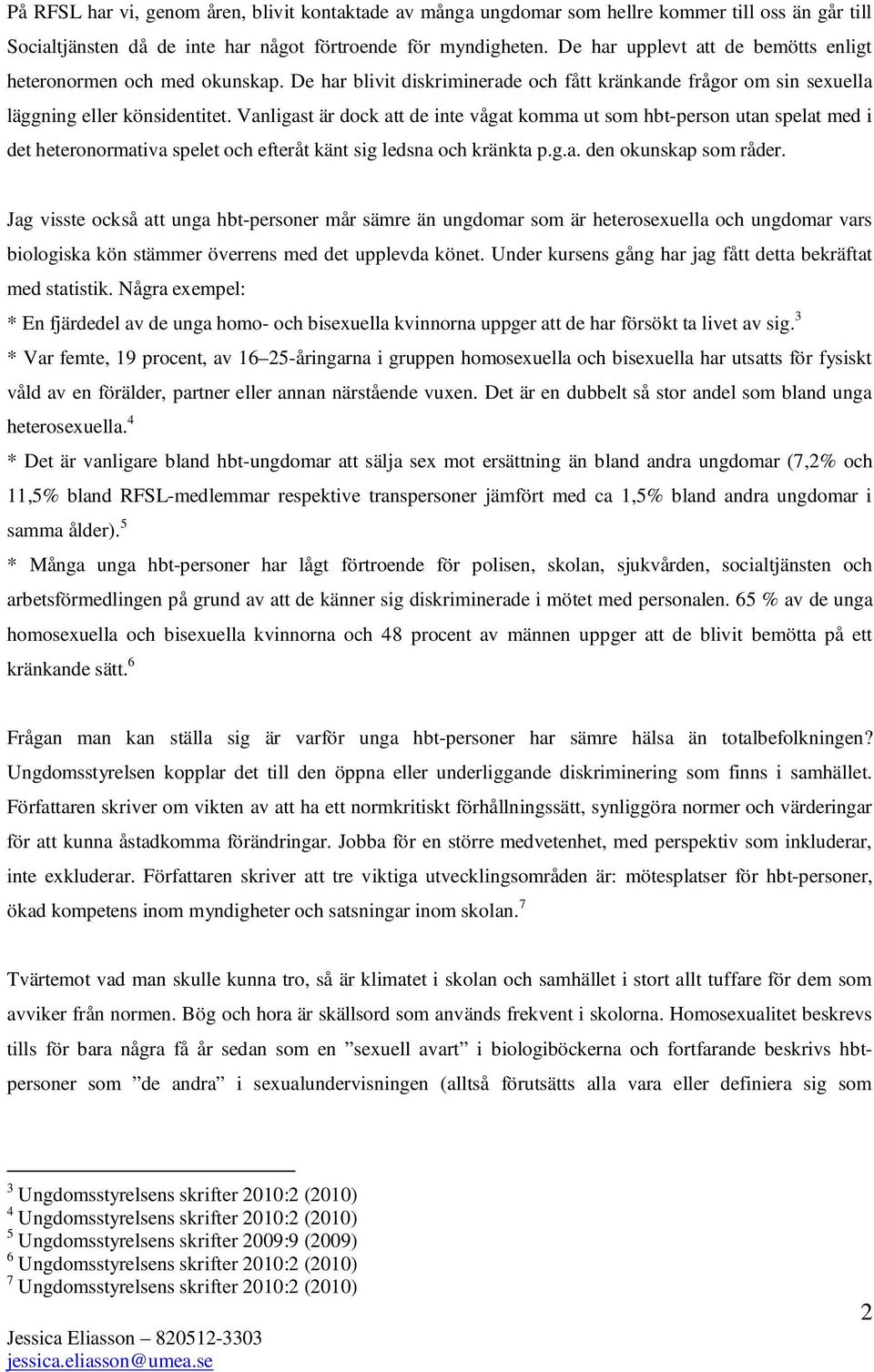 Vanligast är dock att de inte vågat komma ut som hbt-person utan spelat med i det heteronormativa spelet och efteråt känt sig ledsna och kränkta p.g.a. den okunskap som råder.