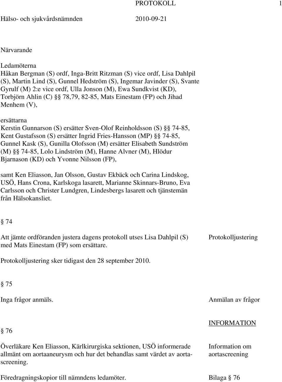 Sven-Olof Reinholdsson (S) 74-85, Kent Gustafsson (S) ersätter Ingrid Fries-Hansson (MP) 74-85, Gunnel Kask (S), Gunilla Olofsson (M) ersätter Elisabeth Sundström (M) 74-85, Lolo Lindström (M), Hanne