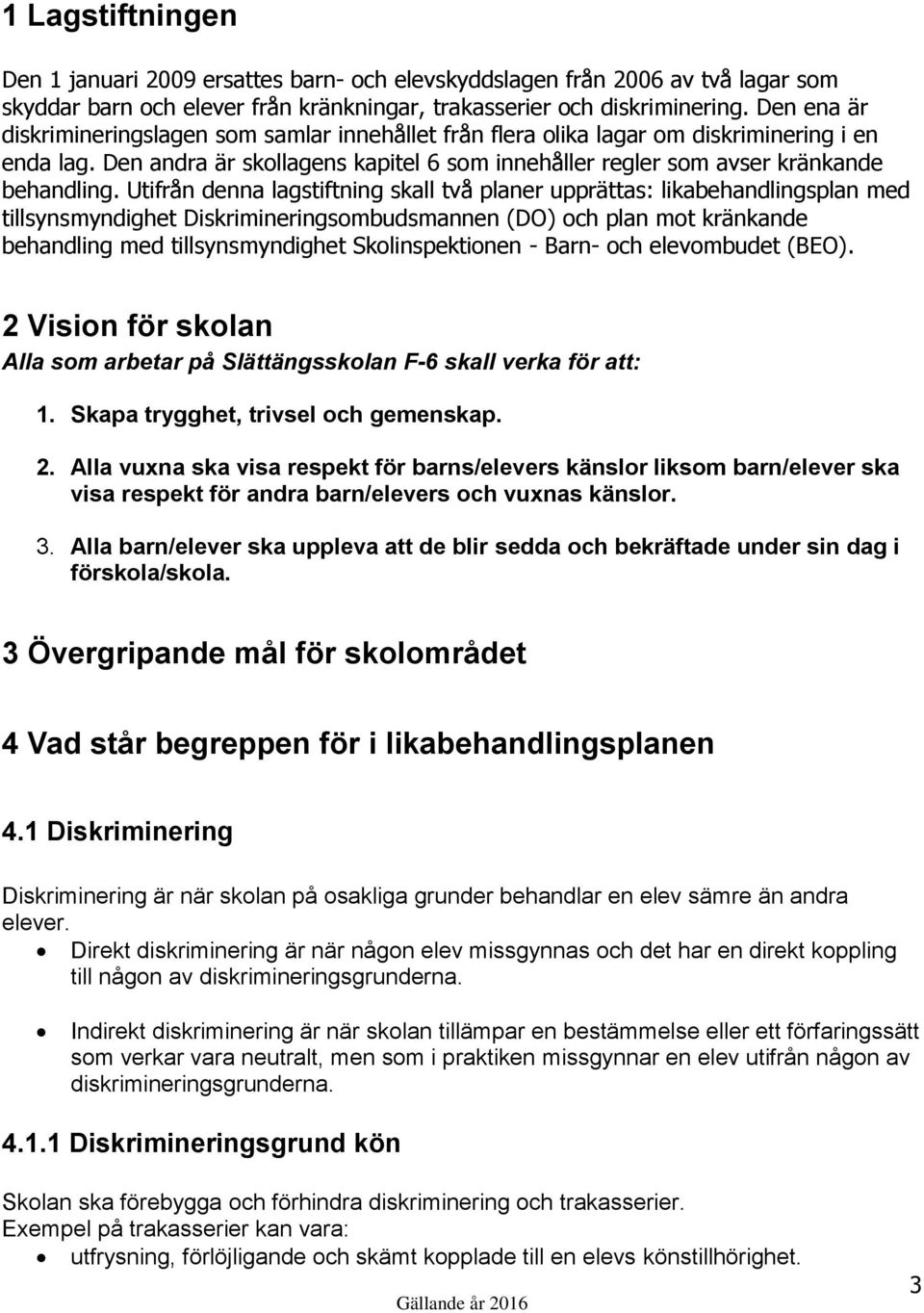 Utifrån denna lagstiftning skall två planer upprättas: likabehandlingsplan med tillsynsmyndighet Diskrimineringsombudsmannen (DO) och plan mot kränkande behandling med tillsynsmyndighet