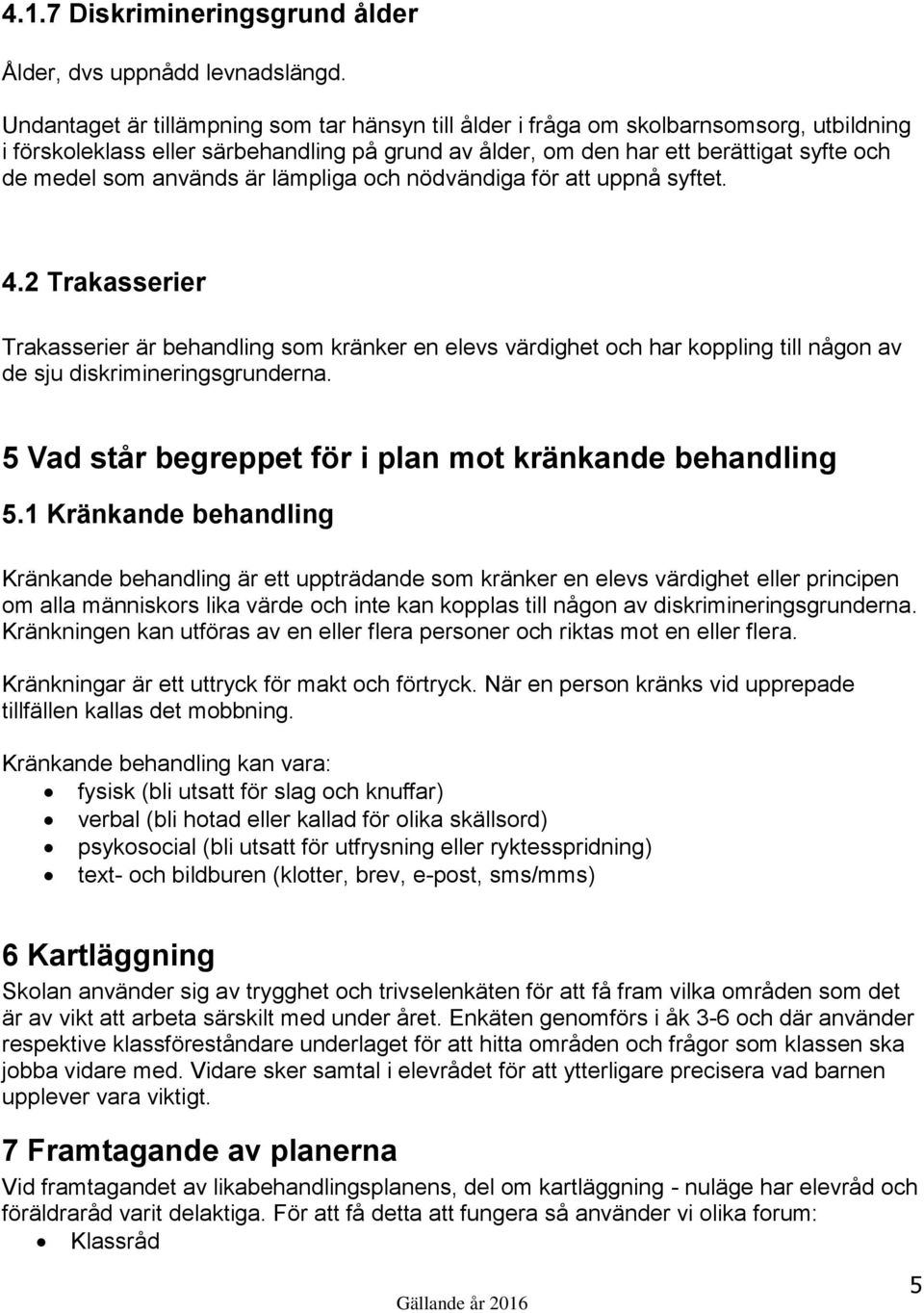 används är lämpliga och nödvändiga för att uppnå syftet. 4.2 Trakasserier Trakasserier är behandling som kränker en elevs värdighet och har koppling till någon av de sju diskrimineringsgrunderna.