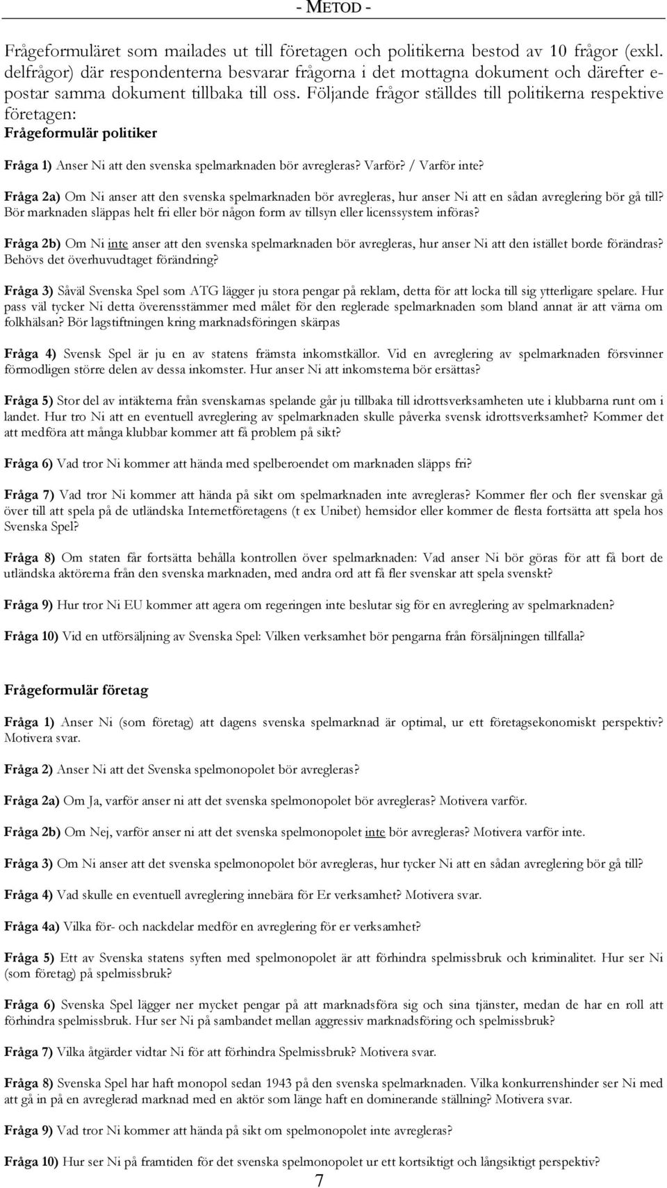 Följande frågor ställdes till politikerna respektive företagen: Frågeformulär politiker Fråga 1) Anser Ni att den svenska spelmarknaden bör avregleras? Varför? / Varför inte?