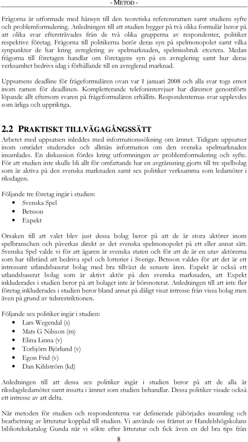 Frågorna till politikerna berör deras syn på spelmonopolet samt vilka synpunkter de har kring avreglering av spelmarknaden, spelmissbruk etcetera.