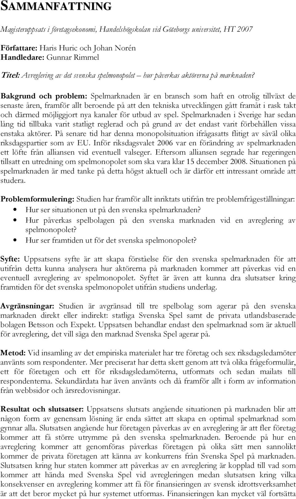 Bakgrund och problem: Spelmarknaden är en bransch som haft en otrolig tillväxt de senaste åren, framför allt beroende på att den tekniska utvecklingen gått framåt i rask takt och därmed möjliggjort