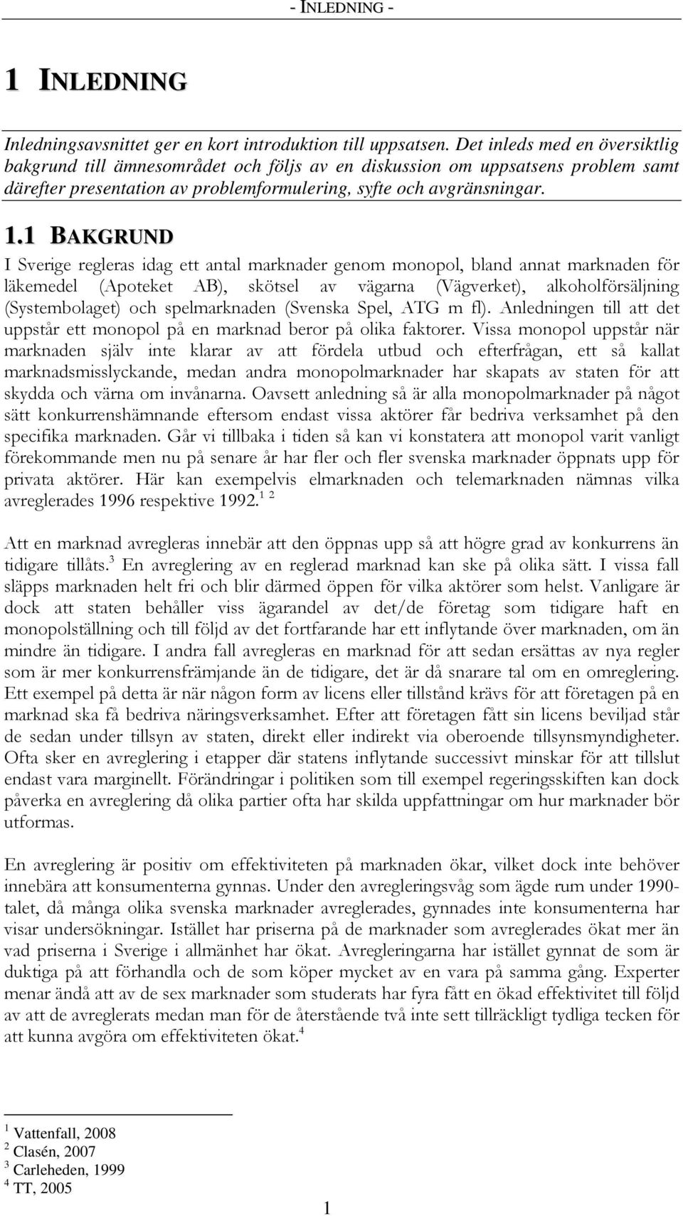 1 BAKGRUND I Sverige regleras idag ett antal marknader genom monopol, bland annat marknaden för läkemedel (Apoteket AB), skötsel av vägarna (Vägverket), alkoholförsäljning (Systembolaget) och