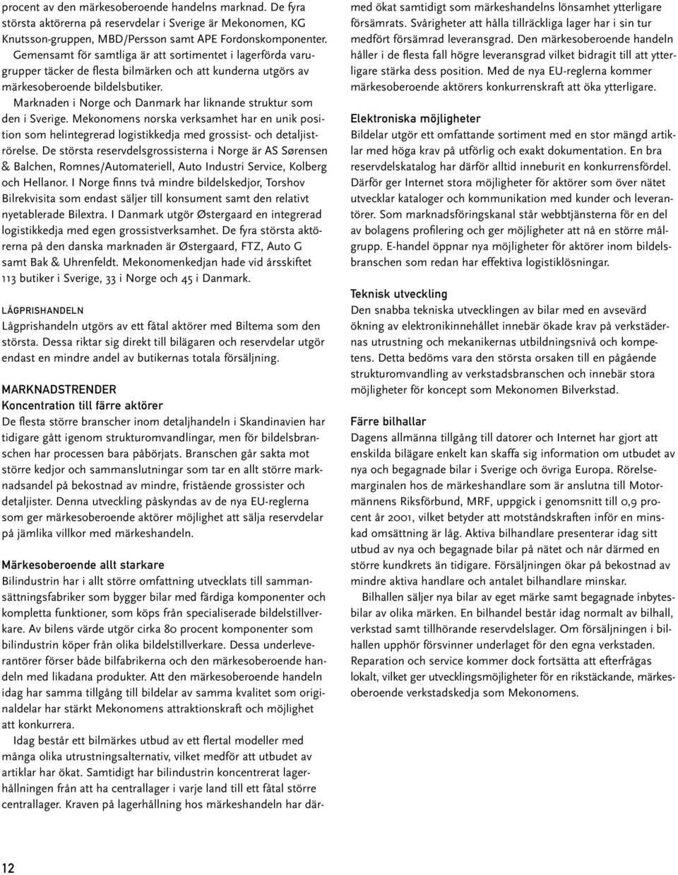 Marknaden i Norge och Danmark har liknande struktur som den i Sverige. Mekonomens norska verksamhet har en unik position som helintegrerad logistikkedja med grossist- och detaljiströrelse.