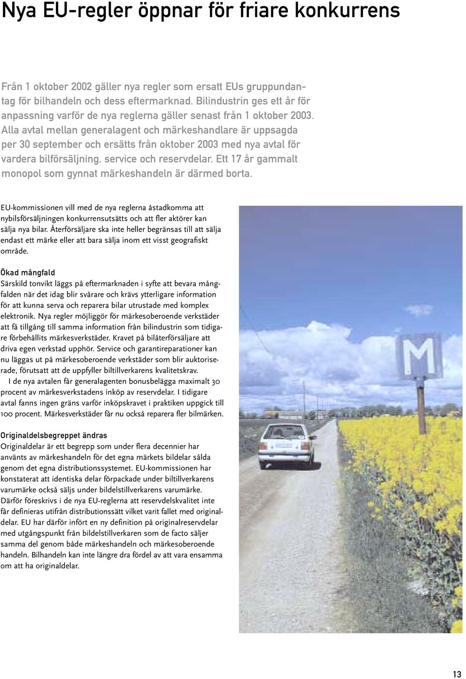 Alla avtal mellan generalagent och märkeshandlare är uppsagda per 30 september och ersätts från oktober 2003 med nya avtal för vardera bilförsäljning, service och reservdelar.